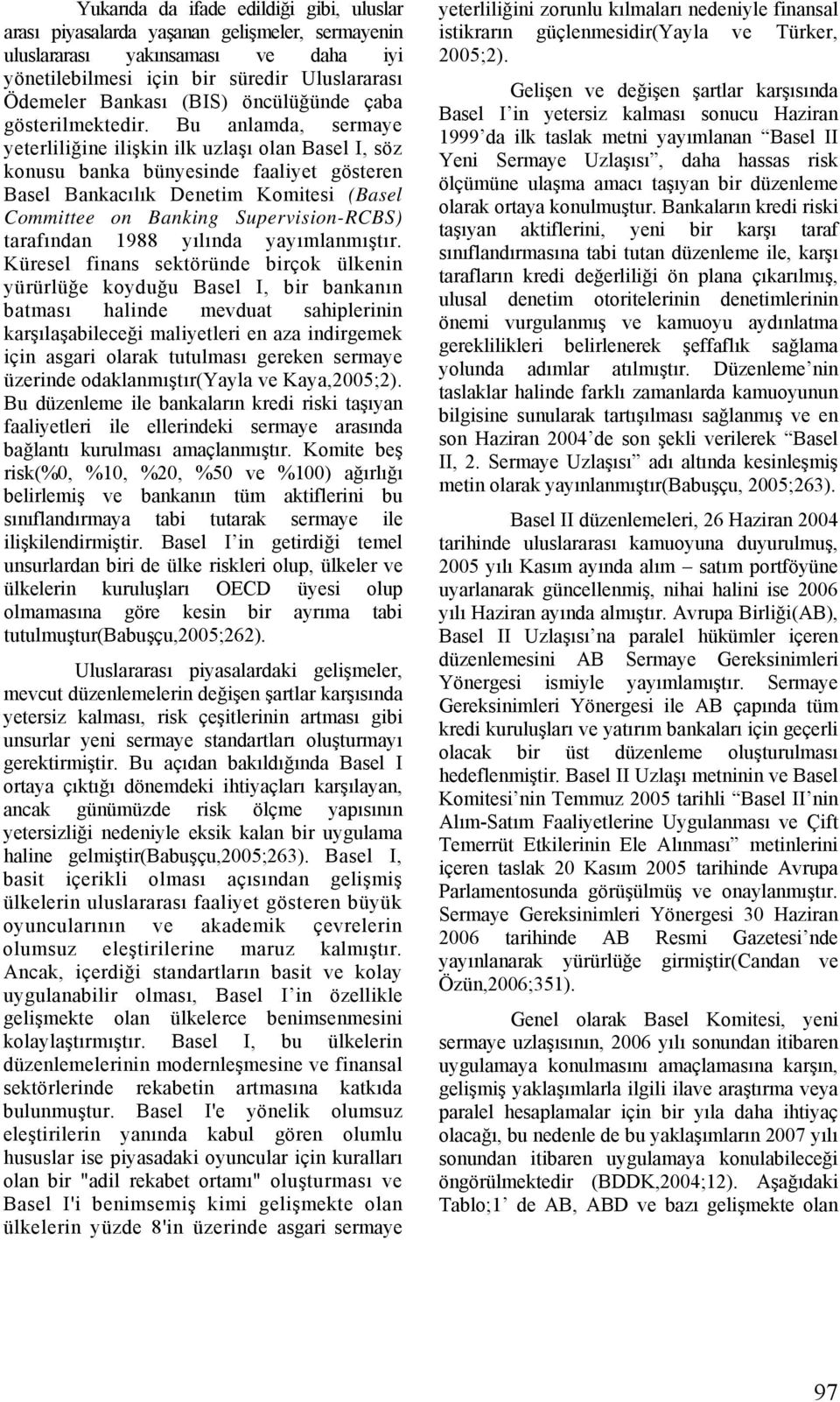 Bu anlamda, sermaye yeterliliğine ilişkin ilk uzlaşı olan Basel I, söz konusu banka bünyesinde faaliyet gösteren Basel Bankacılık Denetim Komitesi (Basel Committee on Banking Supervision-RCBS)