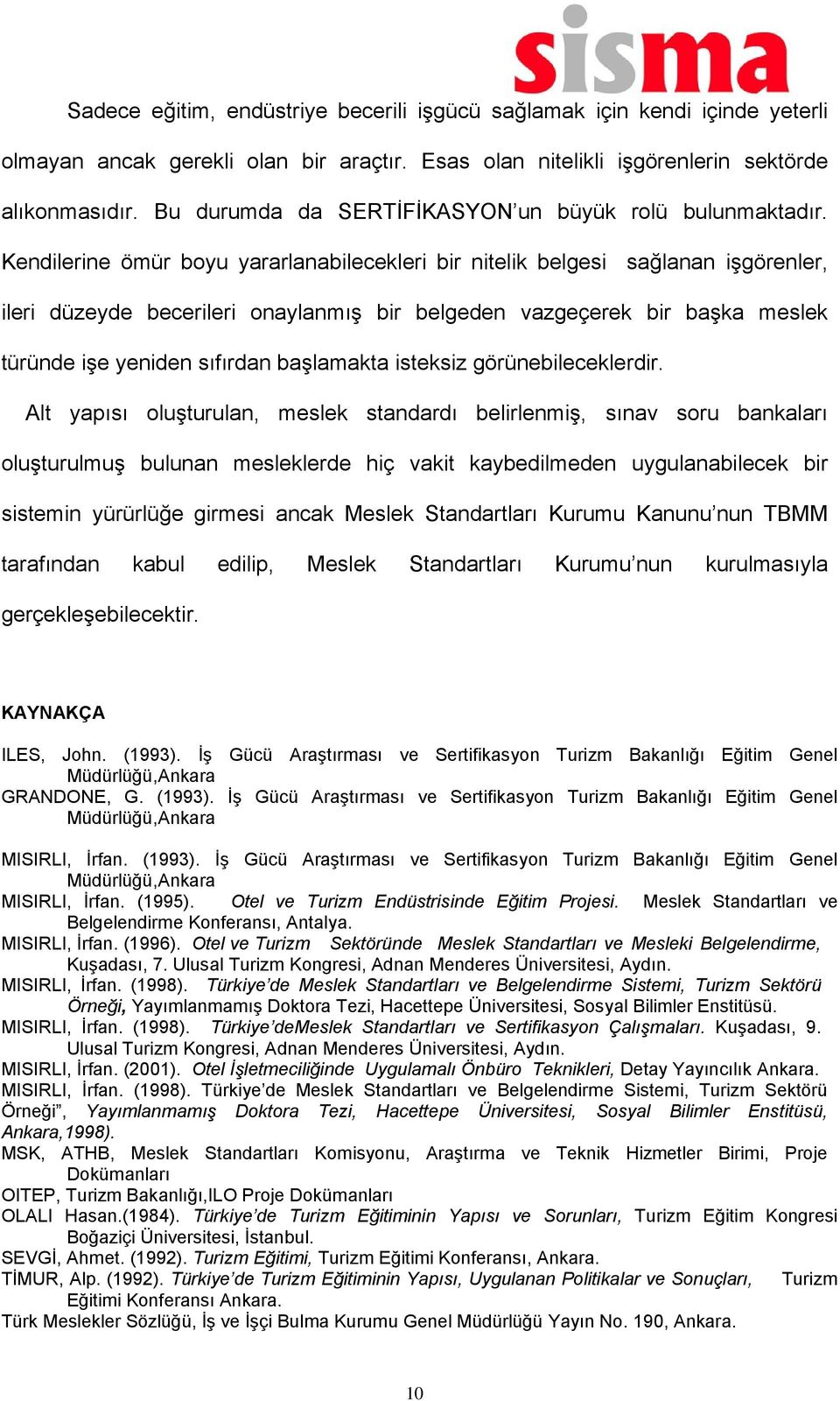 Kendilerine ömür boyu yararlanabilecekleri bir nitelik belgesi sağlanan işgörenler, ileri düzeyde becerileri onaylanmış bir belgeden vazgeçerek bir başka meslek türünde işe yeniden sıfırdan