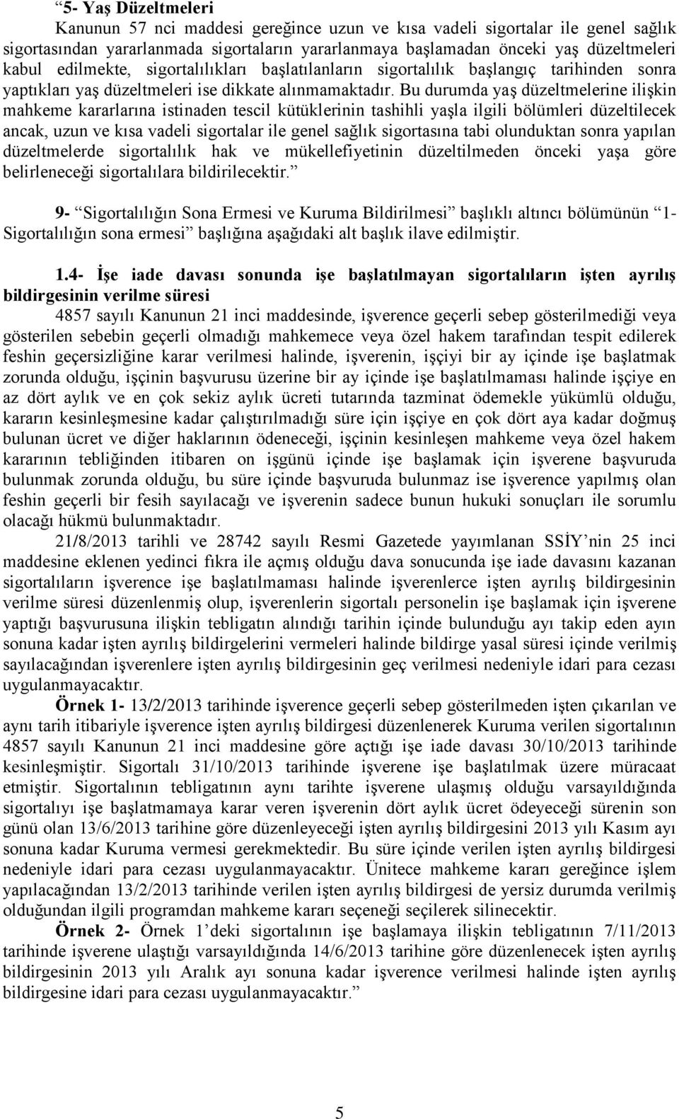 Bu durumda yaş düzeltmelerine ilişkin mahkeme kararlarına istinaden tescil kütüklerinin tashihli yaşla ilgili bölümleri düzeltilecek ancak, uzun ve kısa vadeli sigortalar ile genel sağlık sigortasına