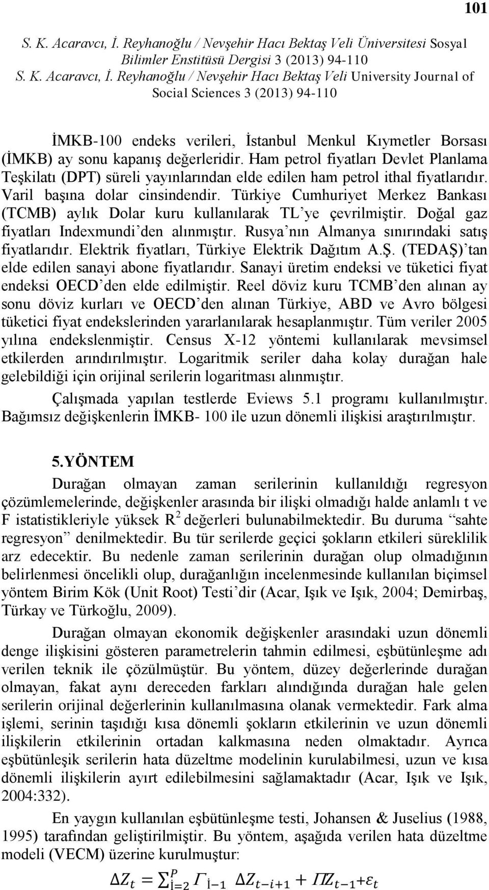 Türkiye Cumhuriyet Merkez Bankası (TCMB) aylık Dolar kuru kullanılarak TL ye çevrilmiştir. Doğal gaz fiyatları Indexmundi den alınmıştır. Rusya nın Almanya sınırındaki satış fiyatlarıdır.