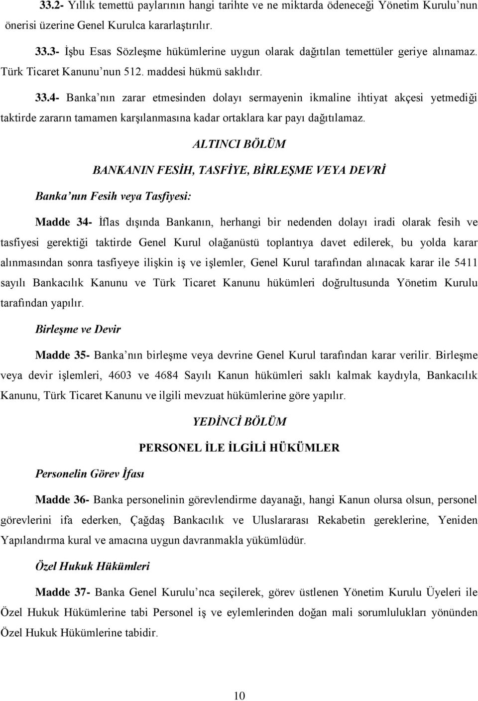 4- Banka nın zarar etmesinden dolayı sermayenin ikmaline ihtiyat akçesi yetmediği taktirde zararın tamamen karşılanmasına kadar ortaklara kar payı dağıtılamaz.