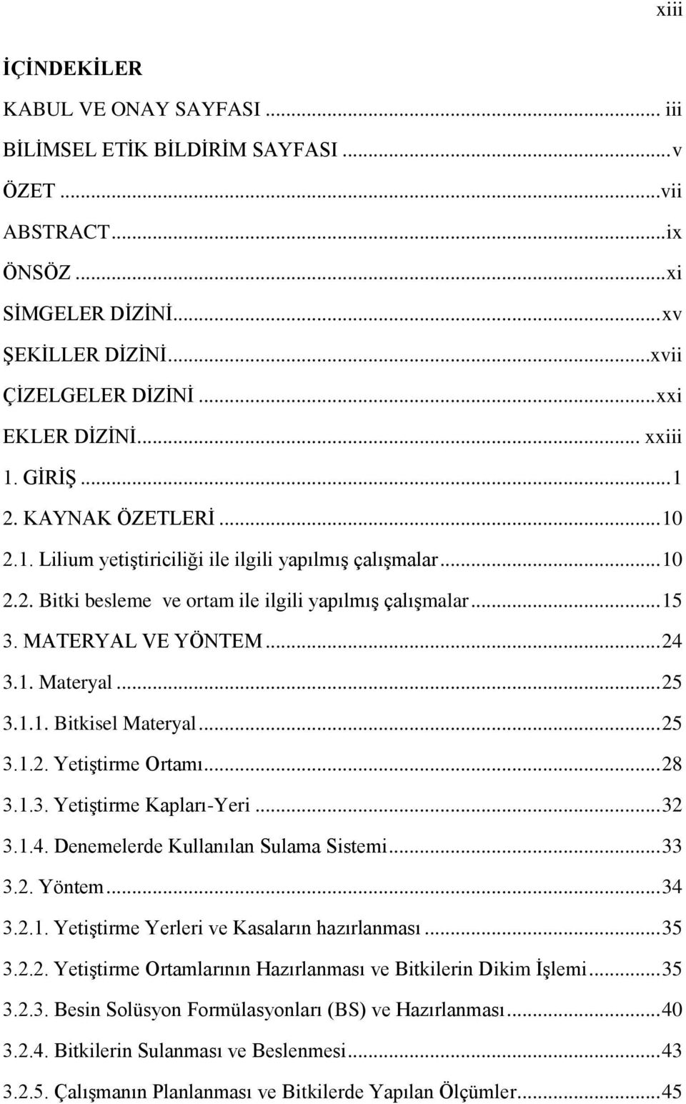 MATERYAL VE YÖNTEM... 24 3.1. Materyal... 25 3.1.1. Bitkisel Materyal... 25 3.1.2. Yetiştirme Ortamı... 28 3.1.3. Yetiştirme Kapları-Yeri... 32 3.1.4. Denemelerde Kullanılan Sulama Sistemi... 33 3.2. Yöntem.