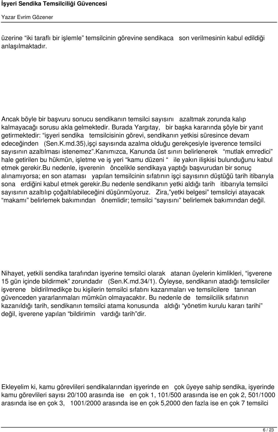 Burada Yargıtay, bir başka kararında şöyle bir yanıt getirmektedir: işyeri sendika temsilcisinin görevi, sendikanın yetkisi süresince devam edeceğinden (Sen.K.md.