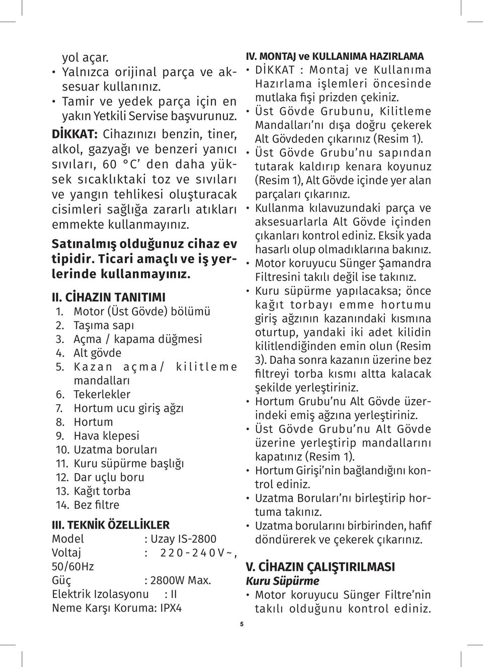 emmekte kullanmayınız. Satınalmış olduğunuz cihaz ev tipidir. Ticari amaçlı ve iş yerlerinde kullanmayınız. II. CİHAZIN TANITIMI 1. Motor (Üst Gövde) bölümü 2. Taşıma sapı 3. Açma / kapama düğmesi 4.