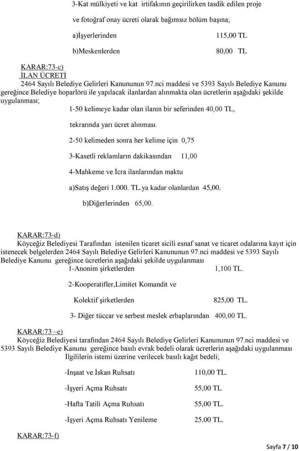 nci maddesi ve 5393 Sayılı Belediye Kanunu gereğince Belediye hoparlörü ile yapılacak ilanlardan alınmakta olan ücretlerin aşağıdaki şekilde uygulanması; 150 kelimeye kadar olan ilanın bir seferinden