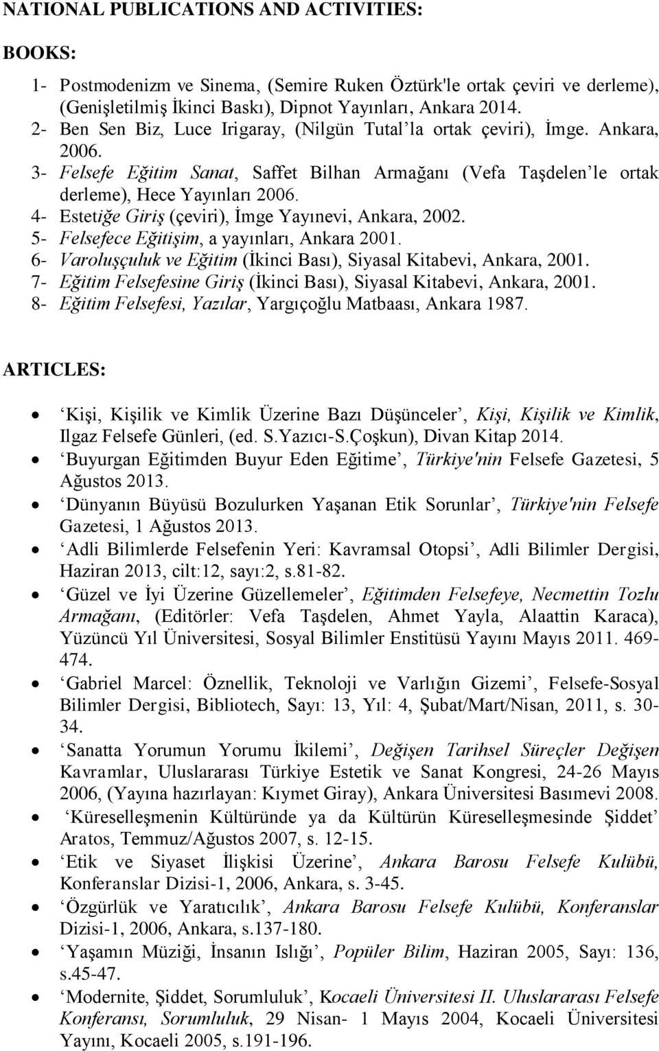 4- Estetiğe Giriş (çeviri), İmge Yayınevi, Ankara, 2002. 5- Felsefece Eğitişim, a yayınları, Ankara 2001. 6- Varoluşçuluk ve Eğitim (İkinci Bası), Siyasal Kitabevi, Ankara, 2001.