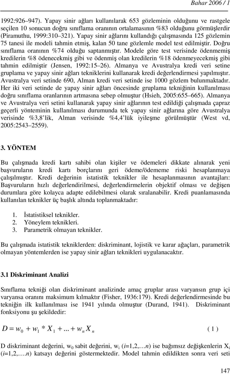 Yapay sinir ağlarını kullandığı çalışmasında 125 gözlemin 75 tanesi ile modeli tahmin etmiş, kalan 50 tane gözlemle model test edilmiştir. Doğru sınıflama oranının %74 olduğu saptanmıştır.