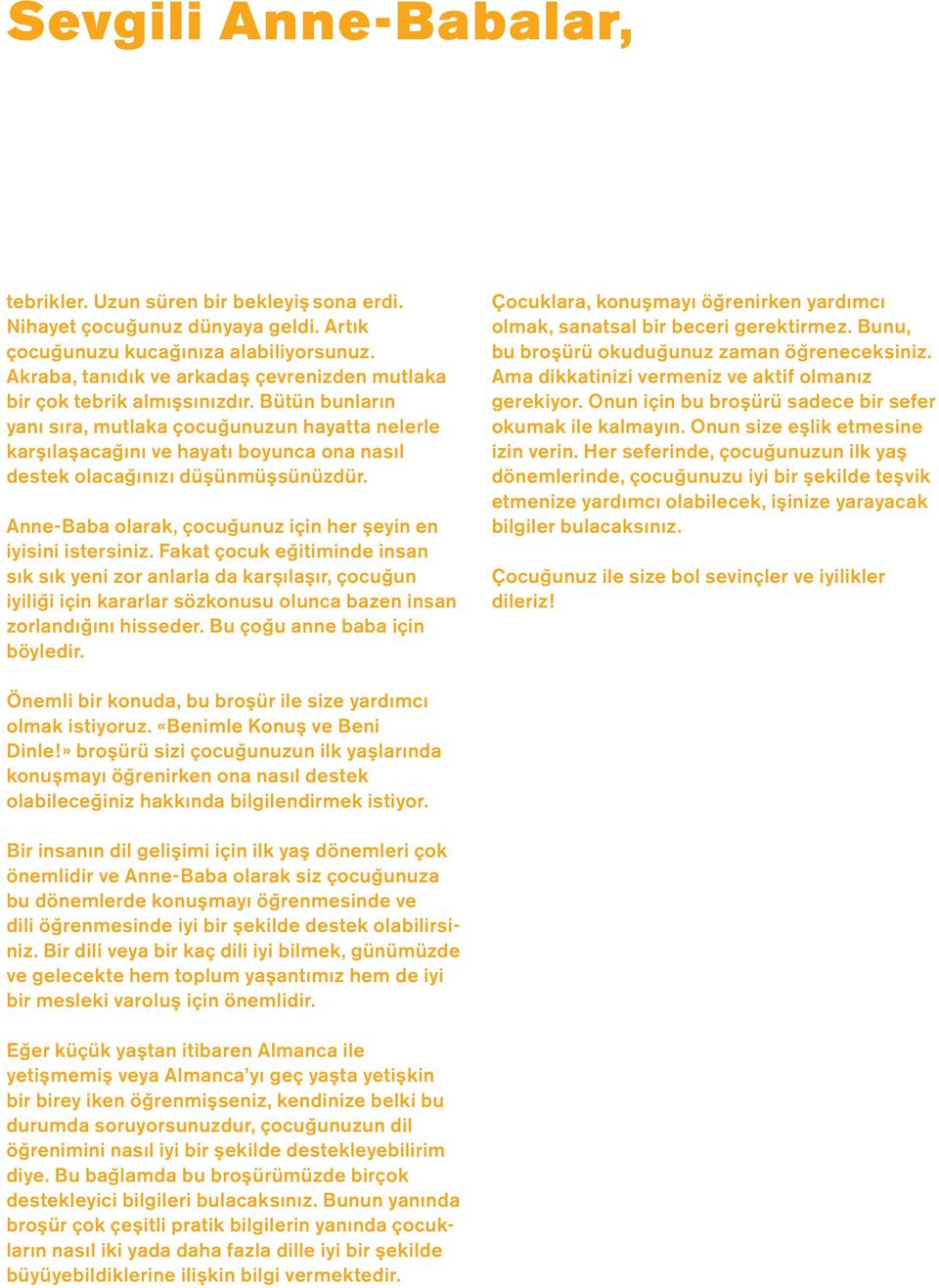 Bütün bunlar n yan ra, mutlaka çocuğunuzun hayatta nelerle kar laşacağ n ve hayat boyunca ona na l destek olacağ n z düşünmüşsünüzdür. Anne-Baba olarak, çocuğunuz için her şeyin en iyisini istersiniz.