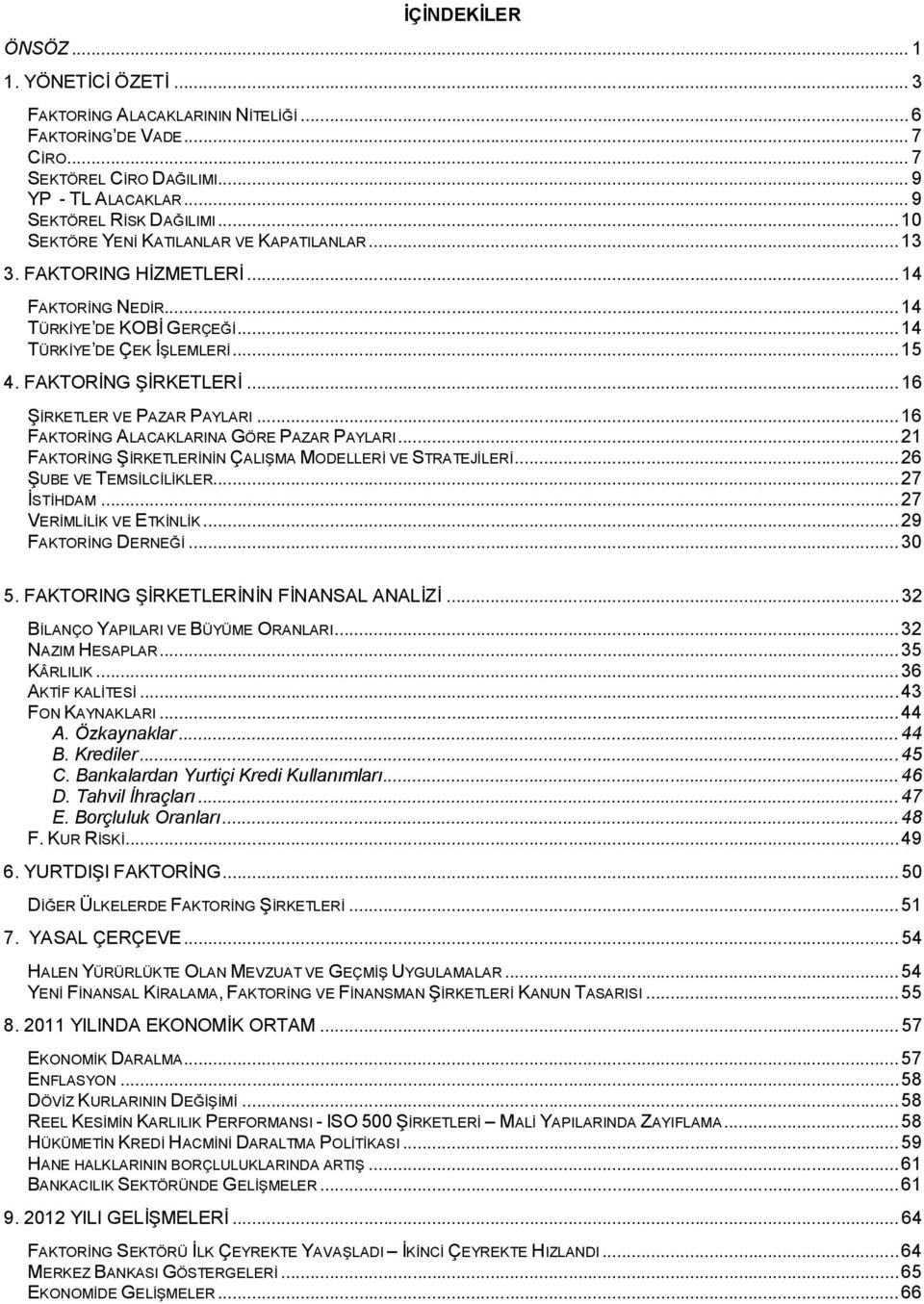 ..16 ŞİRKETLER VE PAZAR PAYLARI...16 FAKTORİNG ALACAKLARINA GÖRE PAZAR PAYLARI...21 FAKTORİNG ŞİRKETLERİNİN ÇALIŞMA MODELLERİ VE STRATEJİLERİ...26 ŞUBE VE TEMSİLCİLİKLER...27 İSTİHDAM.