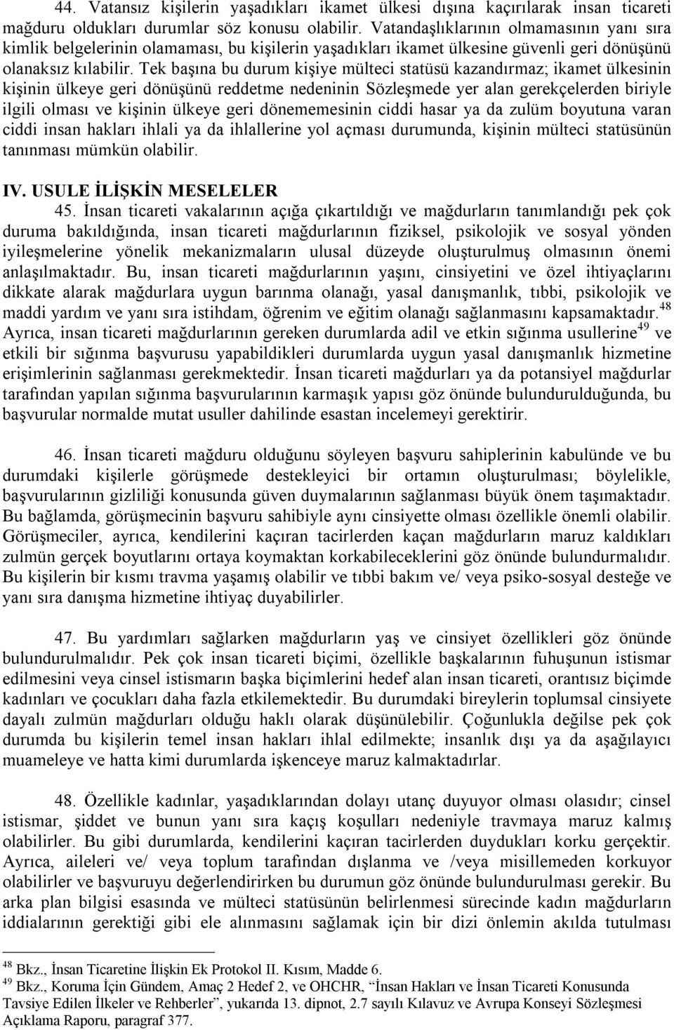 Tek başõna bu durum kişiye mülteci statüsü kazandõrmaz; ikamet ülkesinin kişinin ülkeye geri dönüşünü reddetme nedeninin Sözleşmede yer alan gerekçelerden biriyle ilgili olmasõ ve kişinin ülkeye geri