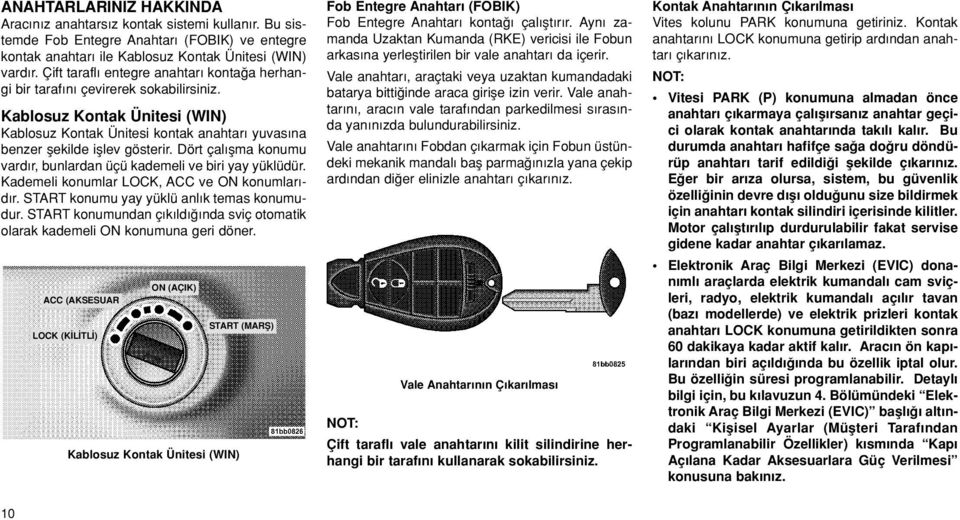 Dört çal flma konumu vard r, bunlardan üçü kademeli ve biri yay yüklüdür. Kademeli konumlar LOCK, ACC ve ON konumlar - d r. START konumu yay yüklü anl k temas konumudur.