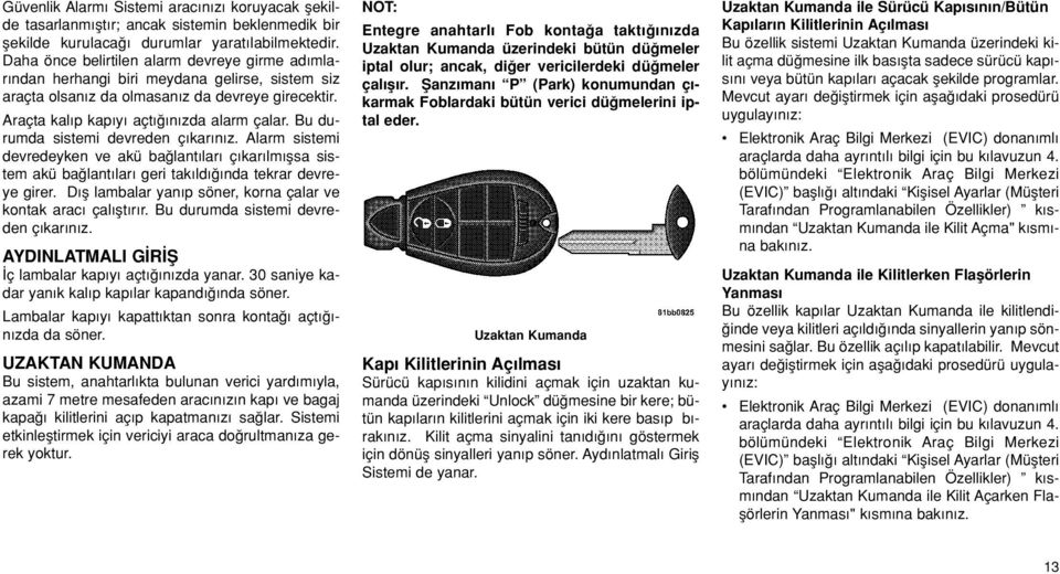 Bu durumda sistemi devreden ç kar n z. Alarm sistemi devredeyken ve akü ba lant lar ç kar lm flsa sistem akü ba lant lar geri tak ld nda tekrar devreye girer.