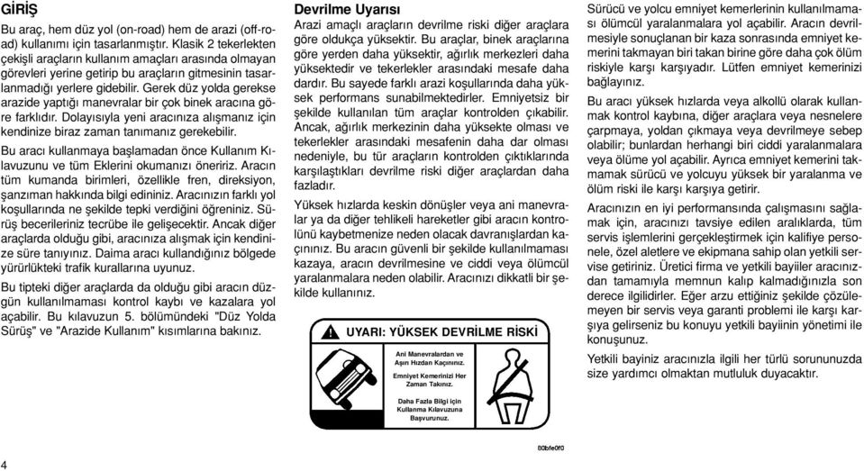 Gerek düz yolda gerekse arazide yapt manevralar bir çok binek arac na göre farkl d r. Dolay s yla yeni arac n za al flman z için kendinize biraz zaman tan man z gerekebilir.