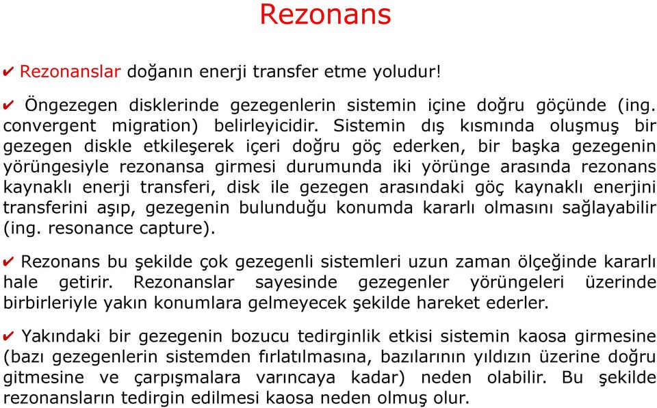 transferi, disk ile gezegen arasındaki göç kaynaklı enerjini transferini aşıp, gezegenin bulunduğu konumda kararlı olmasını sağlayabilir (ing. resonance capture).