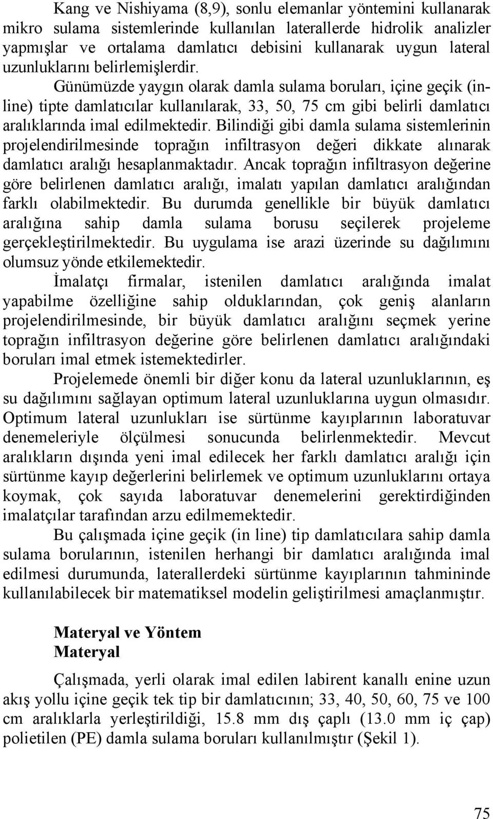 Günümüzde yaygın olarak damla sulama boruları, içine geçik (inline) tipte damlatıcılar kullanılarak, 33, 50, 75 cm gibi belirli damlatıcı aralıklarında imal edilmektedir.