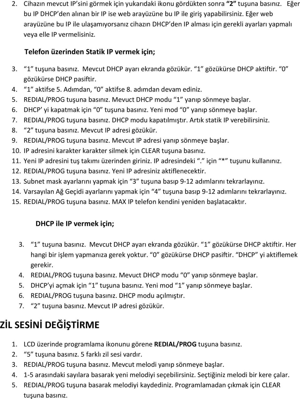 Mevcut DHCP ayarı ekranda gözükür. 1 gözükürse DHCP aktiftir. 0 gözükürse DHCP pasiftir. 4. 1 aktifse 5. Adımdan, 0 aktifse 8. adımdan devam ediniz. 5. REDIAL/PROG tuşuna basınız.