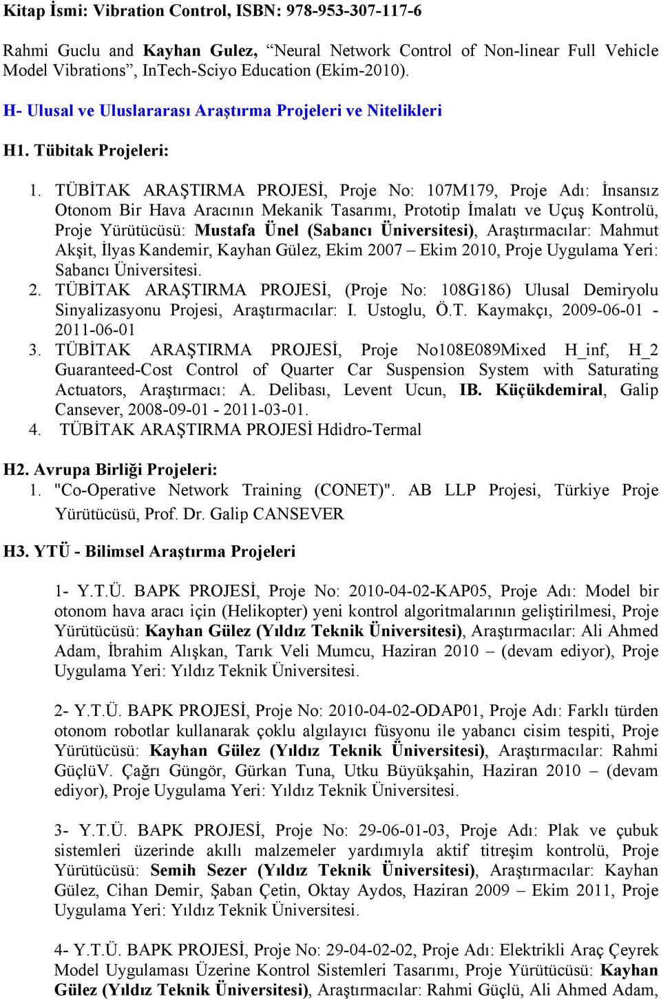 TÜBİTAK ARAŞTIRMA PROJESİ, Proje No: 107M179, Proje Adı: İnsansız Otonom Bir Hava Aracının Mekanik Tasarımı, Prototip İmalatı ve Uçuş Kontrolü, Proje Yürütücüsü: Mustafa Ünel (Sabancı Üniversitesi),