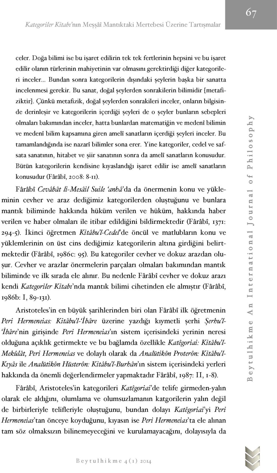 dışındaki şeylerin başka bir sanatta incelenmesi gerekir. Bu sanat, doğal şeylerden sonrakilerin bilimidir [metafiziktir].