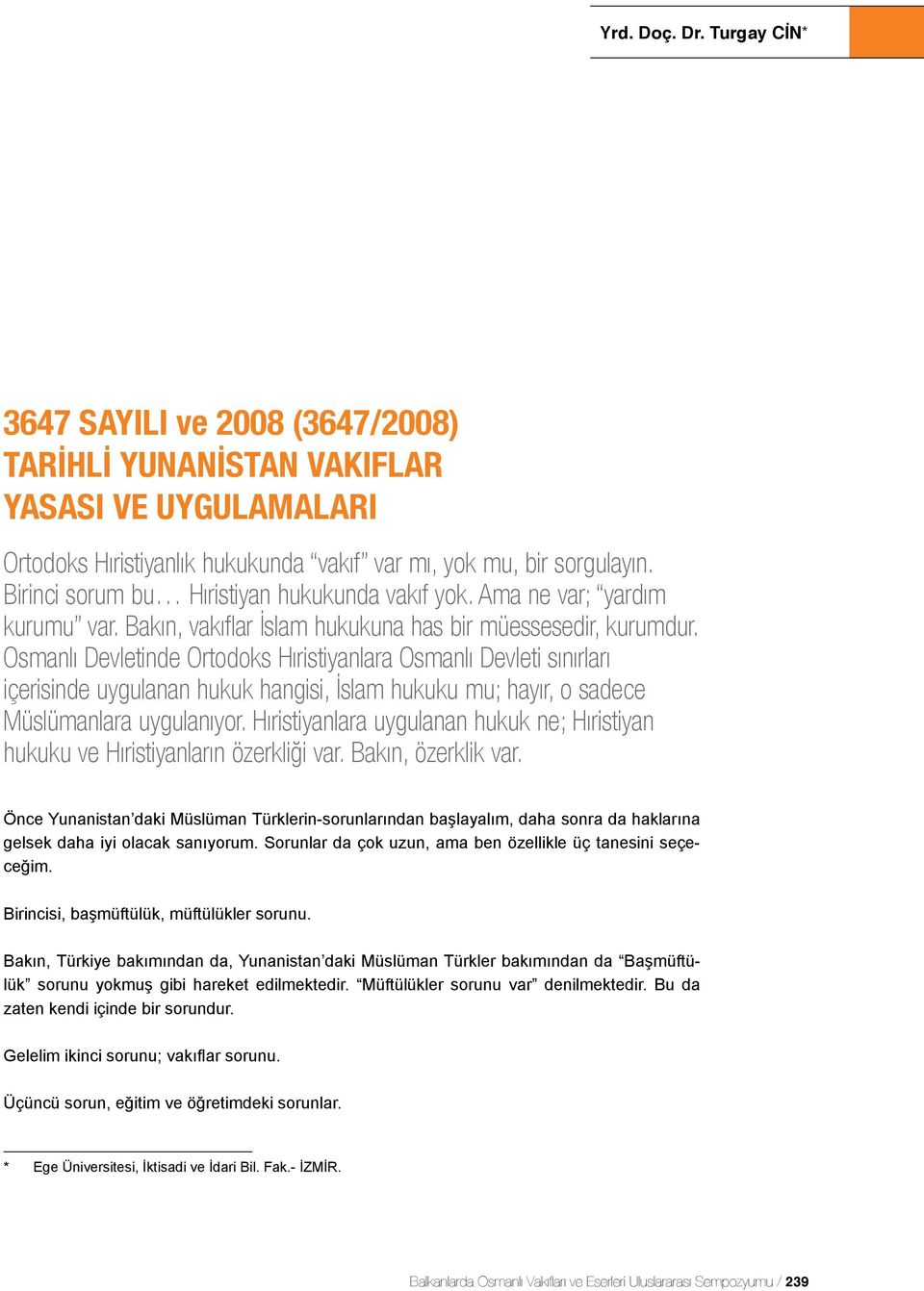 Osmanlı Devletinde Ortodoks Hıristiyanlara Osmanlı Devleti sınırları içerisinde uygulanan hukuk hangisi, İslam hukuku mu; hayır, o sadece Müslümanlara uygulanıyor.