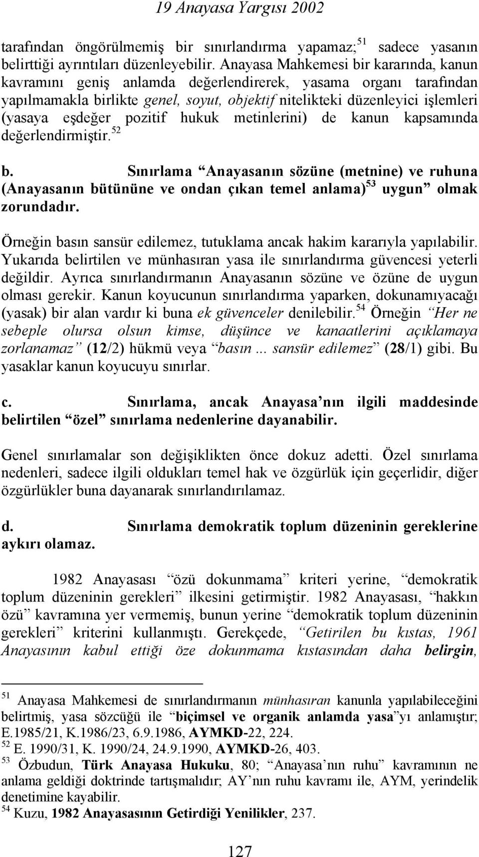 pozitif hukuk metinlerini) de kanun kapsamında değerlendirmiştir. 52 b. Sınırlama Anayasanın sözüne (metnine) ve ruhuna (Anayasanın bütününe ve ondan çıkan temel anlama) 53 uygun olmak zorundadır.