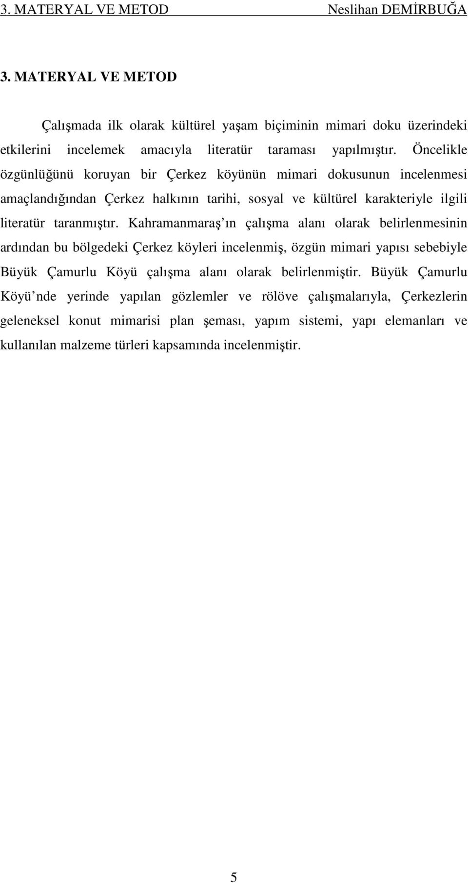 Kahramanmaraş ın çalışma alanı olarak belirlenmesinin ardından bu bölgedeki Çerkez köyleri incelenmiş, özgün mimari yapısı sebebiyle Büyük Çamurlu Köyü çalışma alanı olarak belirlenmiştir.