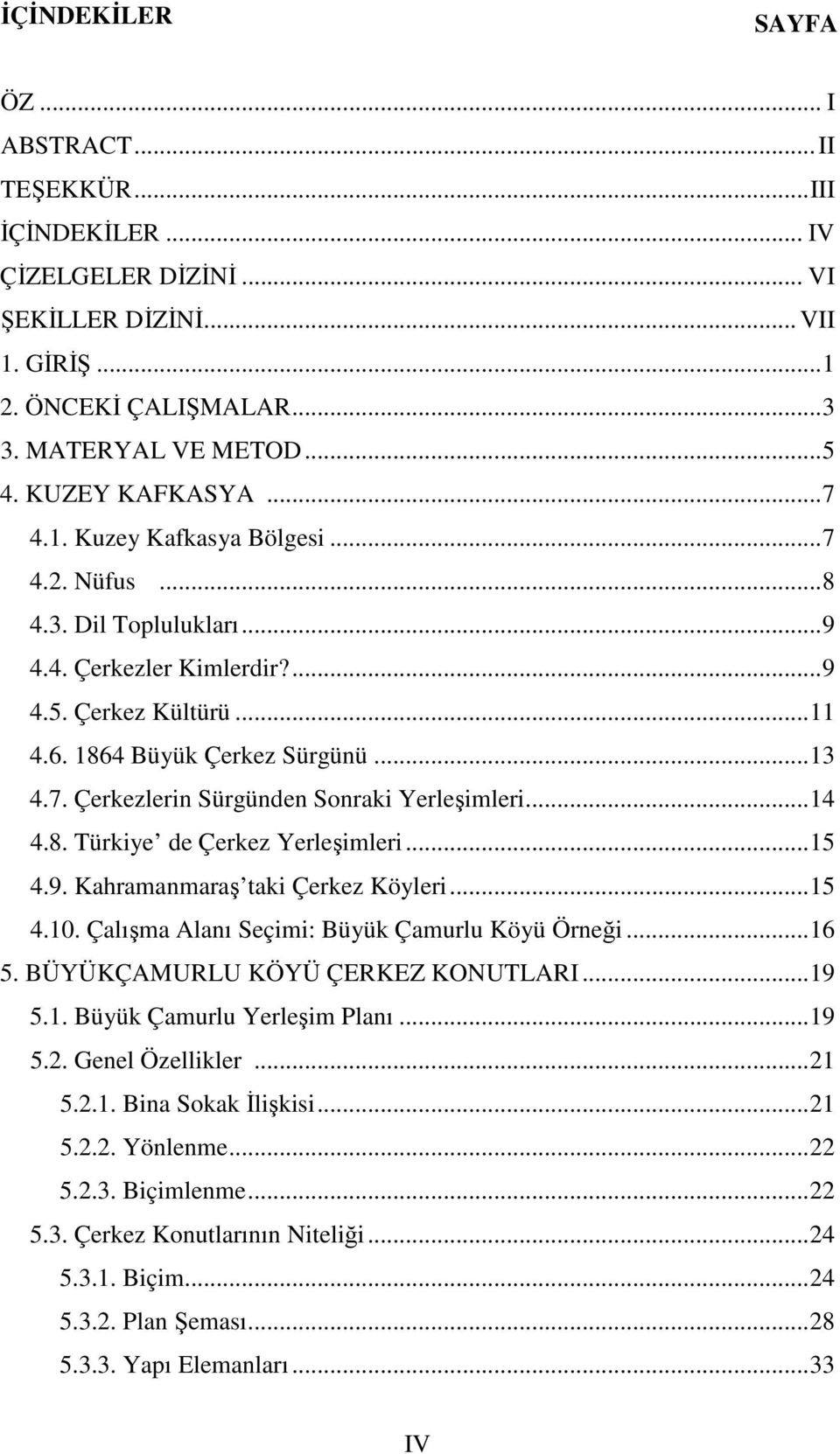 ..14 4.8. Türkiye de Çerkez Yerleşimleri...15 4.9. Kahramanmaraş taki Çerkez Köyleri...15 4.10. Çalışma Alanı Seçimi: Büyük Çamurlu Köyü Örneği...16 5. BÜYÜKÇAMURLU KÖYÜ ÇERKEZ KONUTLARI...19 5.1. Büyük Çamurlu Yerleşim Planı.