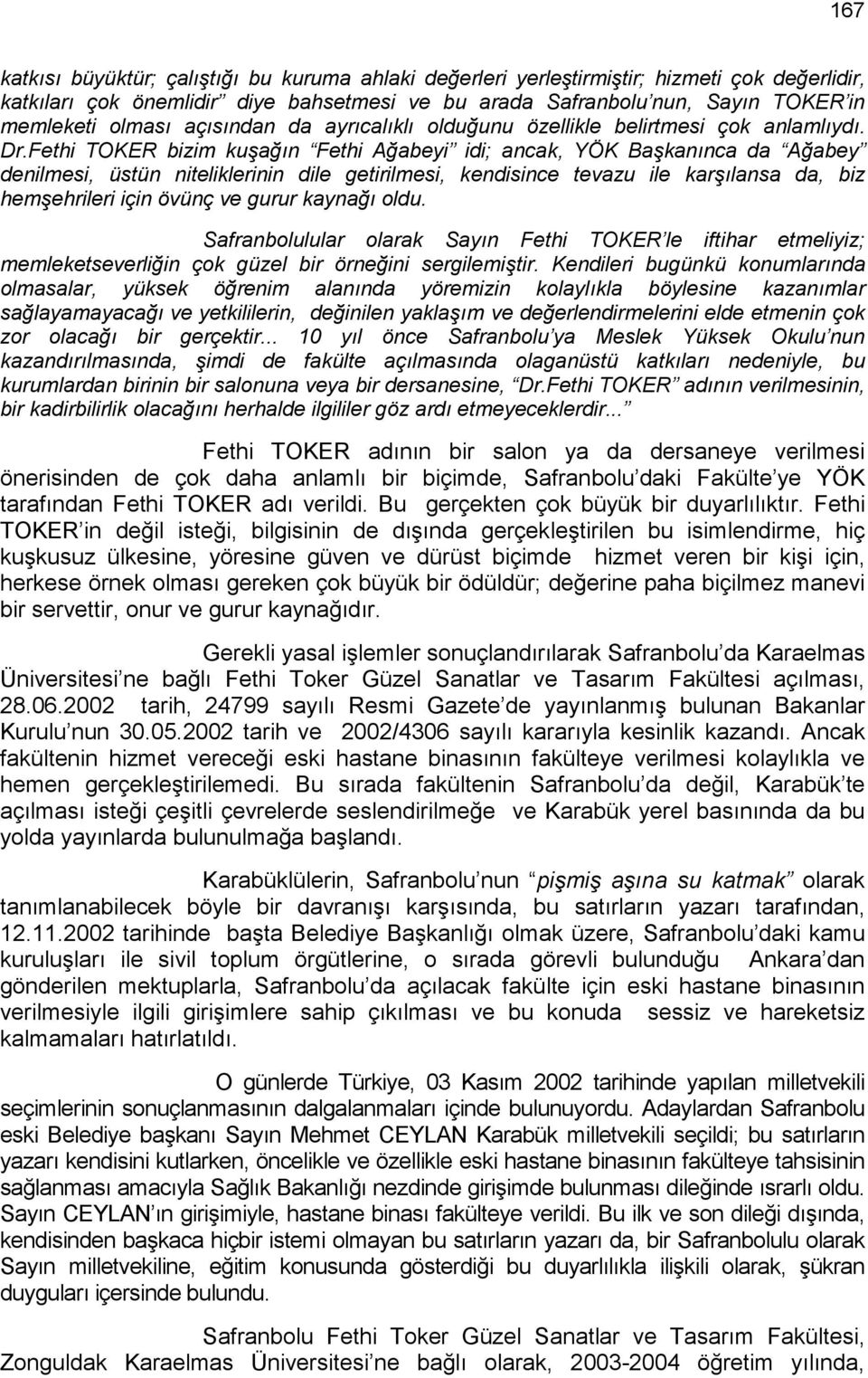 Fethi TOKER bizim kuşağın Fethi Ağabeyi idi; ancak, YÖK Başkanınca da Ağabey denilmesi, üstün niteliklerinin dile getirilmesi, kendisince tevazu ile karşılansa da, biz hemşehrileri için övünç ve