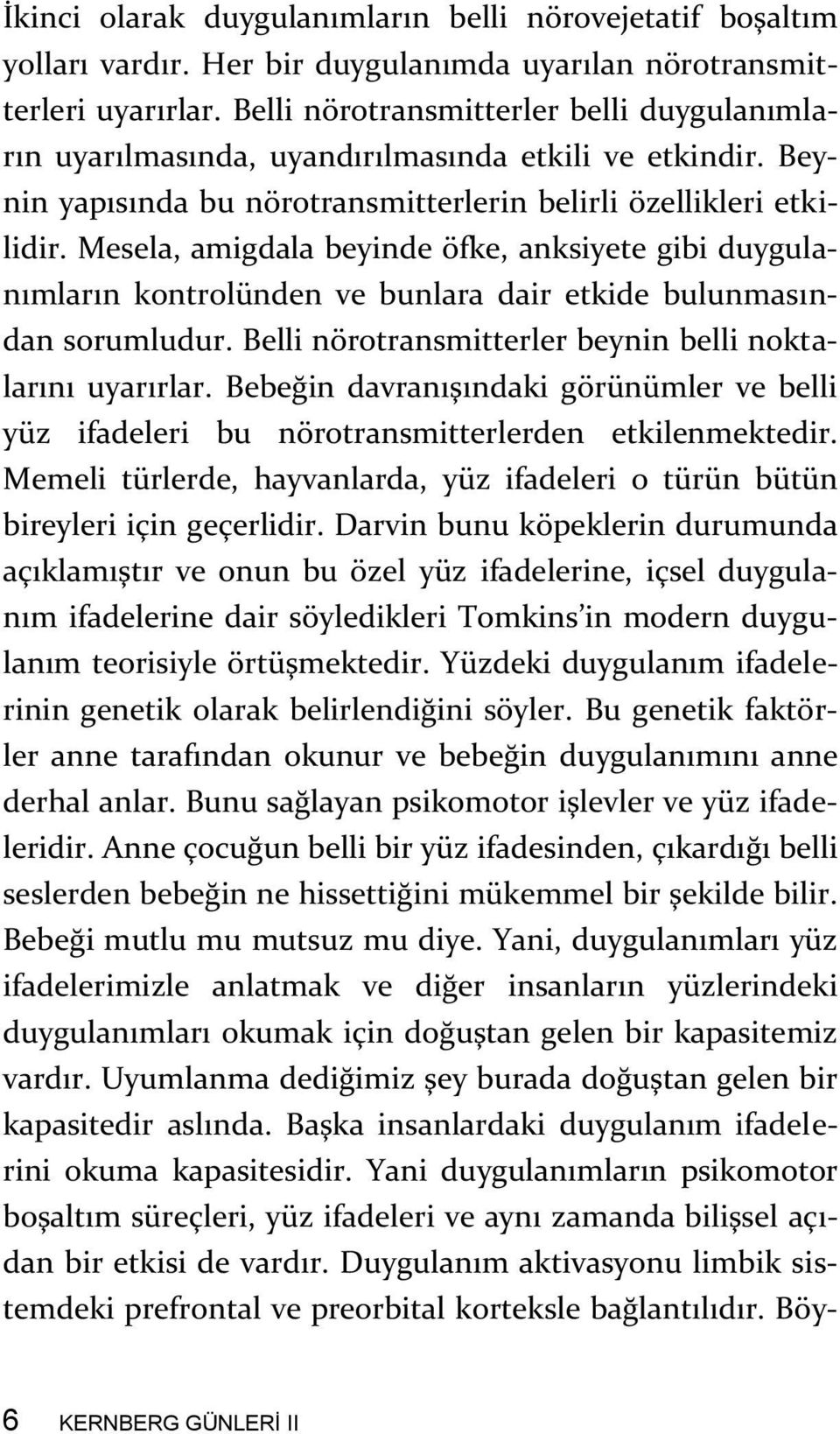 Mesela, amigdala beyinde öfke, anksiyete gibi duygulanımların kontrolünden ve bunlara dair etkide bulunmasından sorumludur. Belli nörotransmitterler beynin belli noktalarını uyarırlar.