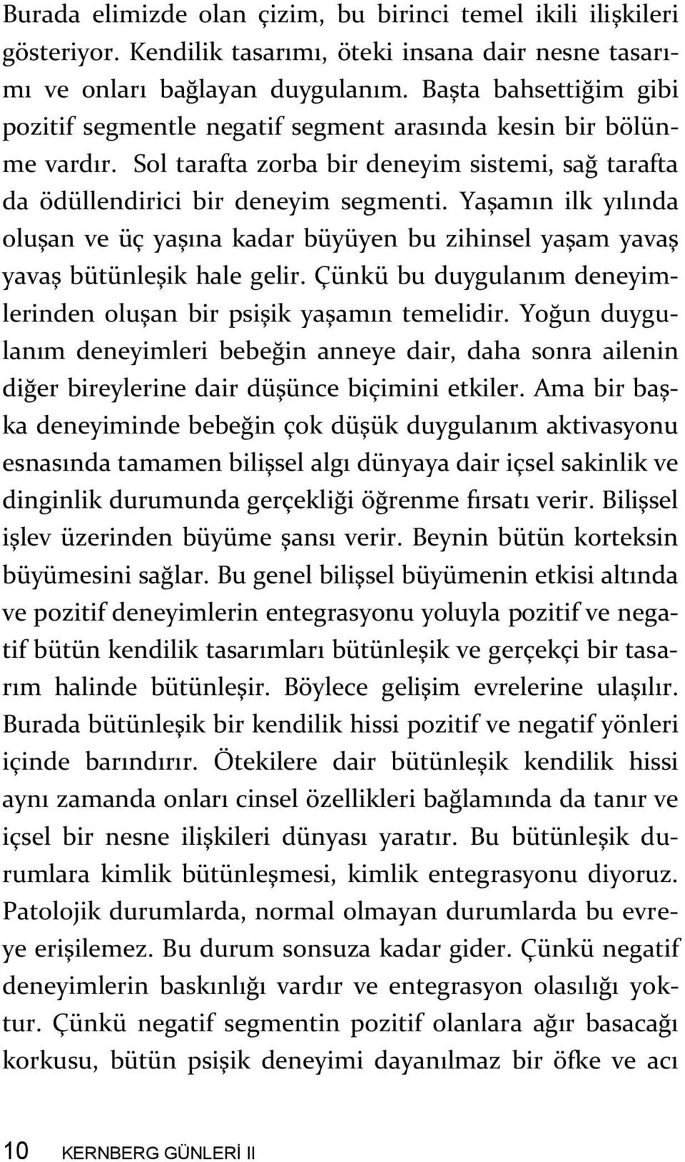 Yaşamın ilk yılında oluşan ve üç yaşına kadar büyüyen bu zihinsel yaşam yavaş yavaş bütünleşik hale gelir. Çünkü bu duygulanım deneyimlerinden oluşan bir psişik yaşamın temelidir.