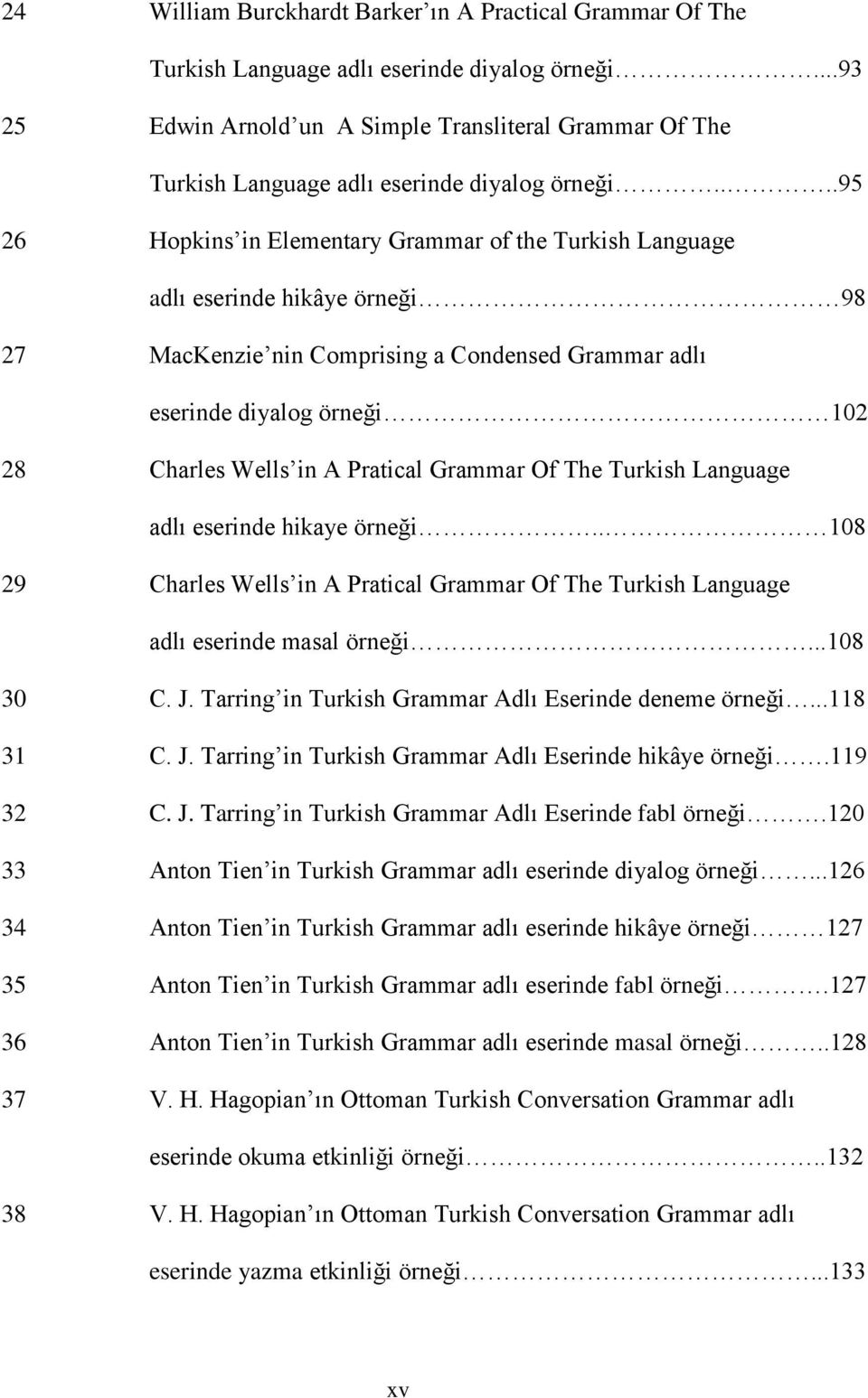 ...95 26 Hopkins in Elementary Grammar of the Turkish Language adlı eserinde hikâye örneği 98 27 MacKenzie nin Comprising a Condensed Grammar adlı eserinde diyalog örneği 102 28 Charles Wells in A