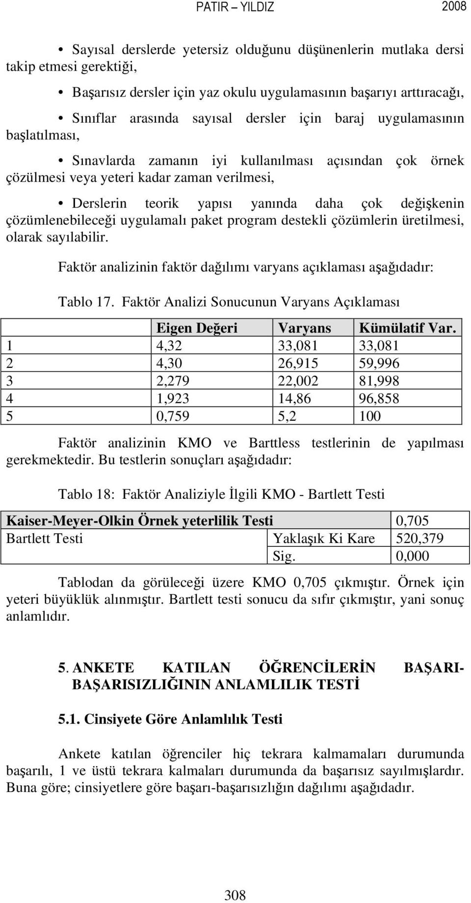 çözümlenebileceği uygulamalı paket program destekli çözümlerin üretilmesi, olarak sayılabilir. Faktör analizinin faktör dağılımı varyans açıklaması aşağıdadır: Tablo 17.