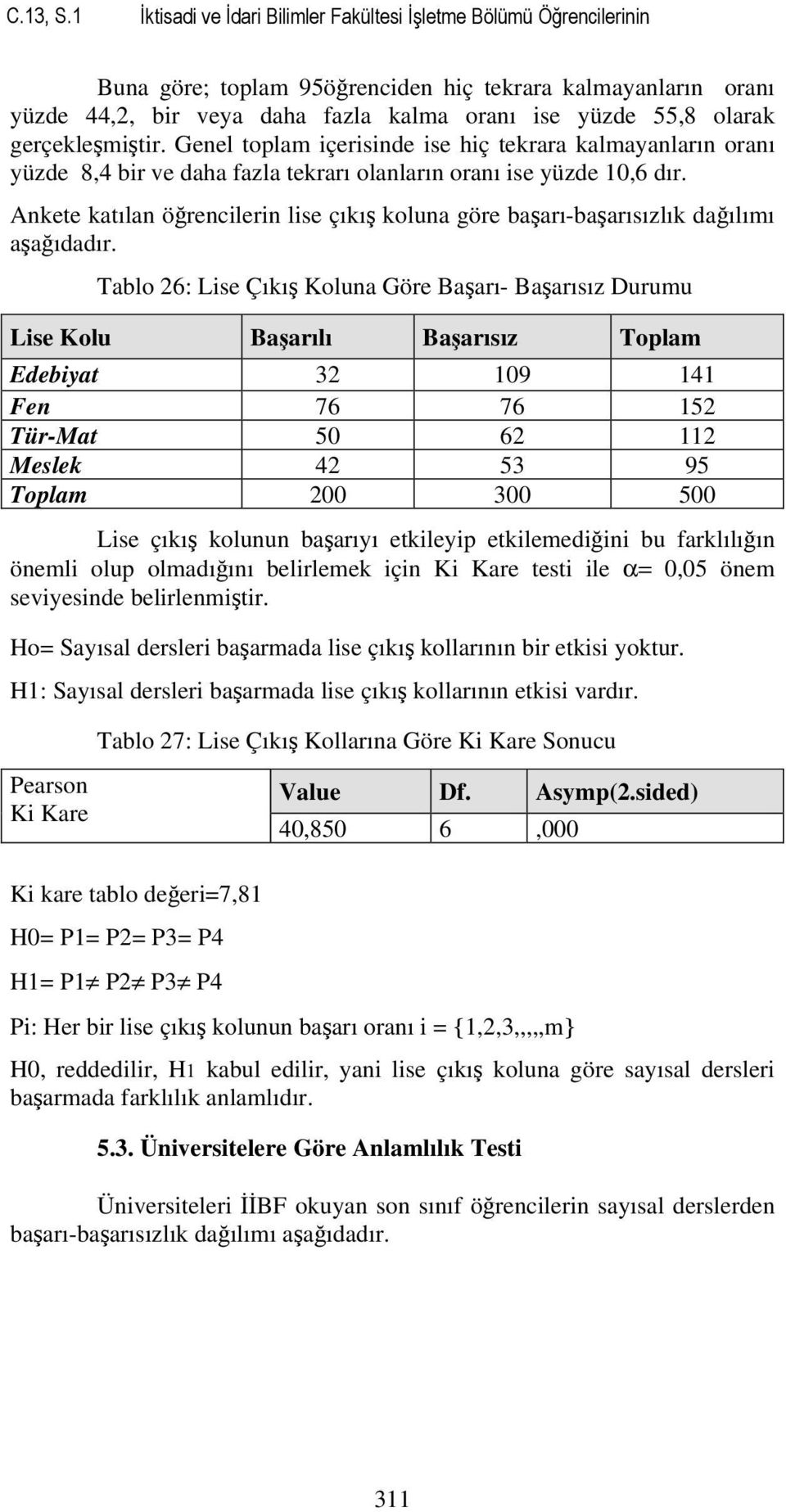 gerçekleşmiştir. Genel toplam içerisinde ise hiç tekrara kalmayanların oranı yüzde 8,4 bir ve daha fazla tekrarı olanların oranı ise yüzde 10,6 dır.