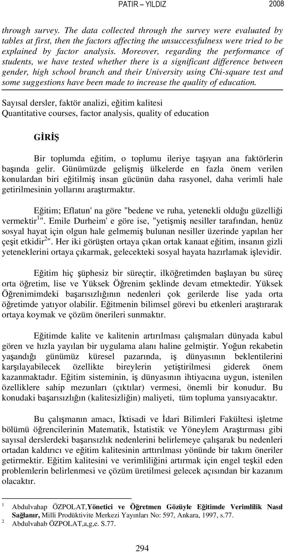 Moreover, regarding the performance of students, we have tested whether there is a significant difference between gender, high school branch and their University using Chi-square test and some