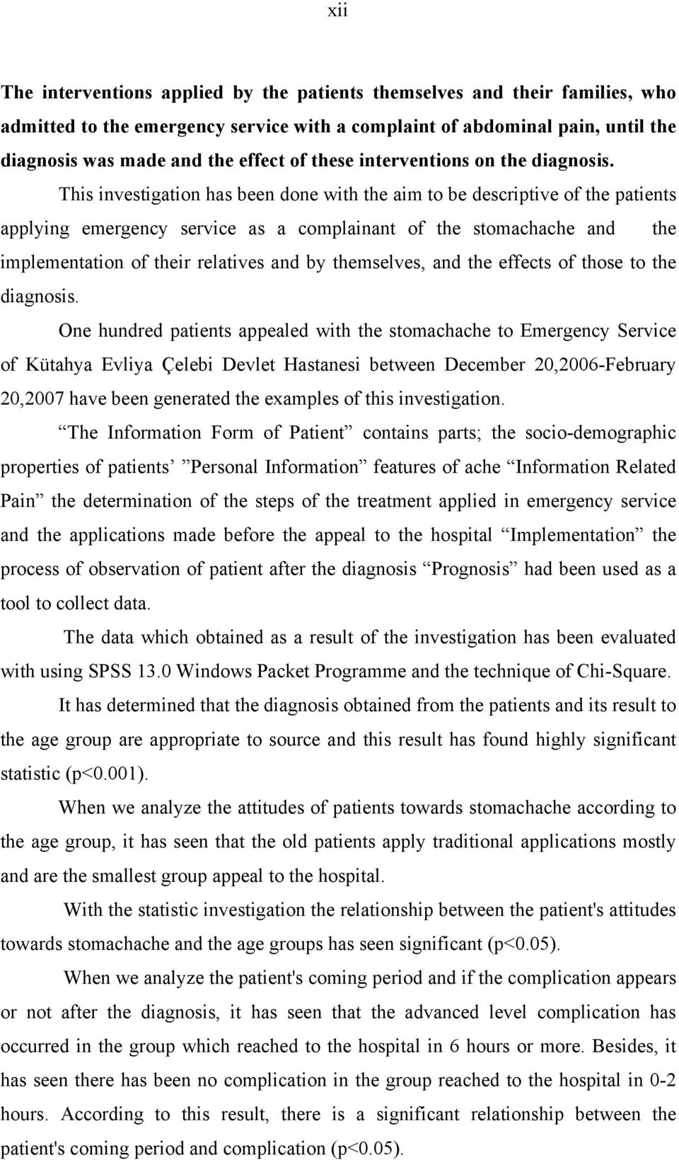 This investigation has been done with the aim to be descriptive of the patients applying emergency service as a complainant of the stomachache and the implementation of their relatives and by