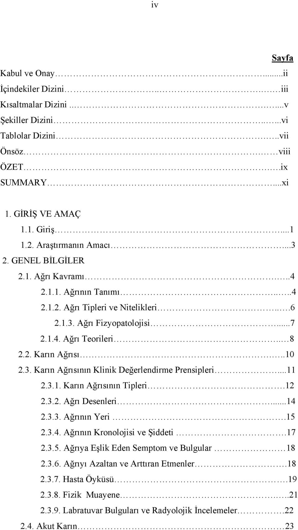 ..10 2.3. Karın Ağrısının Klinik Değerlendirme Prensipleri...11 2.3.1. Karın Ağrısının Tipleri.12 2.3.2. Ağrı Desenleri...14 2.3.3. Ağrının Yeri.15 2.3.4. Ağrının Kronolojisi ve Şiddeti.17 2.3.5. Ağrıya Eşlik Eden Semptom ve Bulgular 18 2.