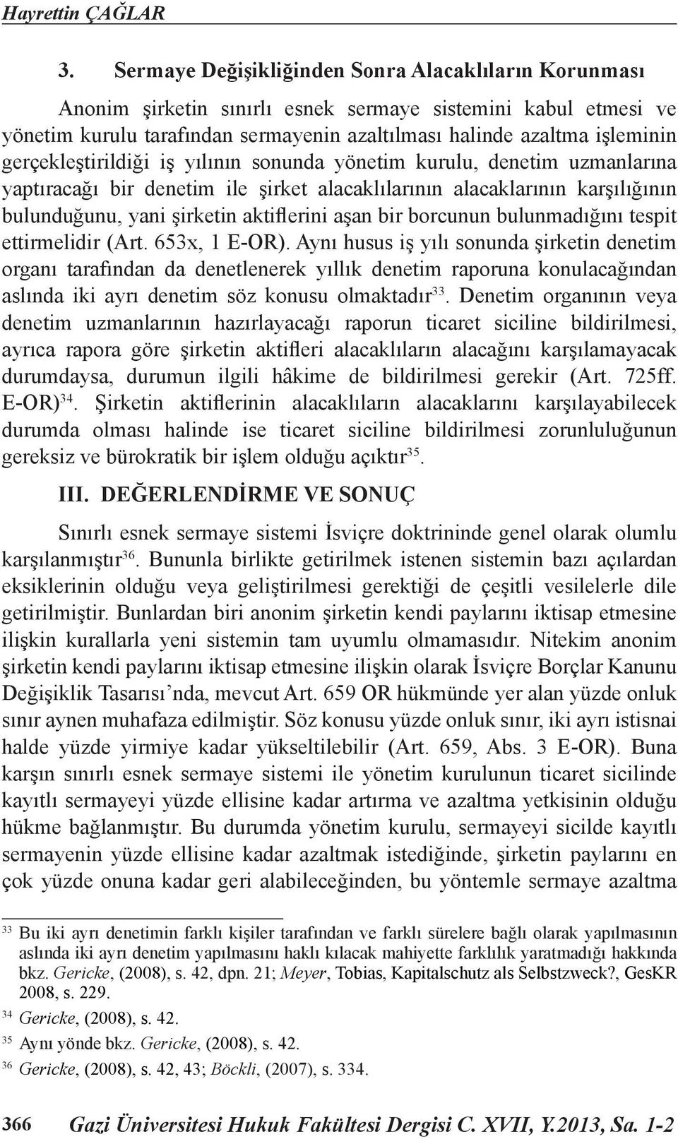 gerçekleştirildiği iş yılının sonunda yönetim kurulu, denetim uzmanlarına yaptıracağı bir denetim ile şirket alacaklılarının alacaklarının karşılığının bulunduğunu, yani şirketin aktiflerini aşan bir