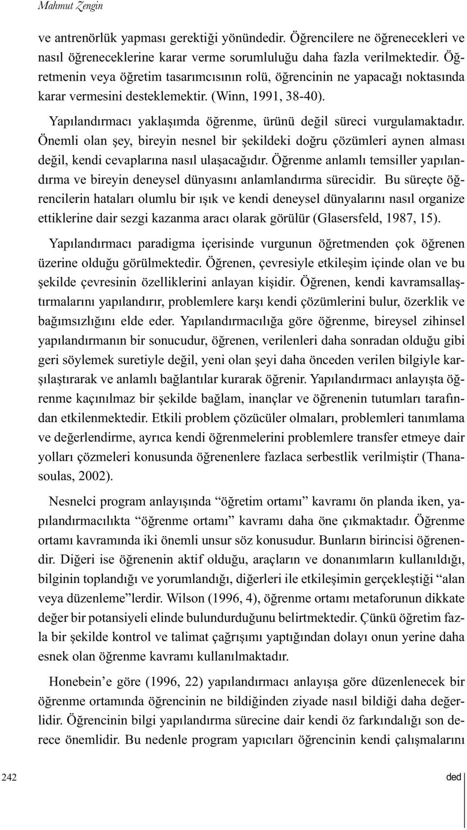 Yapılandırmacı yaklaşımda öğrenme, ürünü değil süreci vurgulamaktadır. Önemli olan şey, bireyin nesnel bir şekildeki doğru çözümleri aynen alması değil, kendi cevaplarına nasıl ulaşacağıdır.