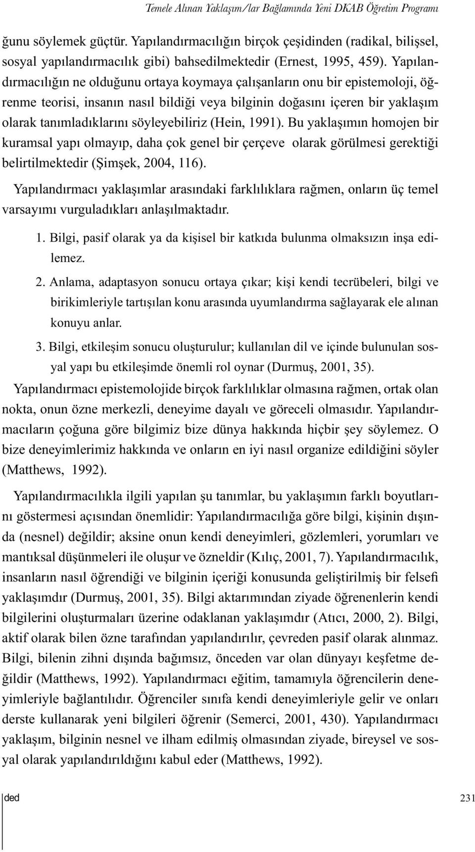 Yapılandırmacılığın ne olduğunu ortaya koymaya çalışanların onu bir epistemoloji, öğrenme teorisi, insanın nasıl bildiği veya bilginin doğasını içeren bir yaklaşım olarak tanımladıklarını