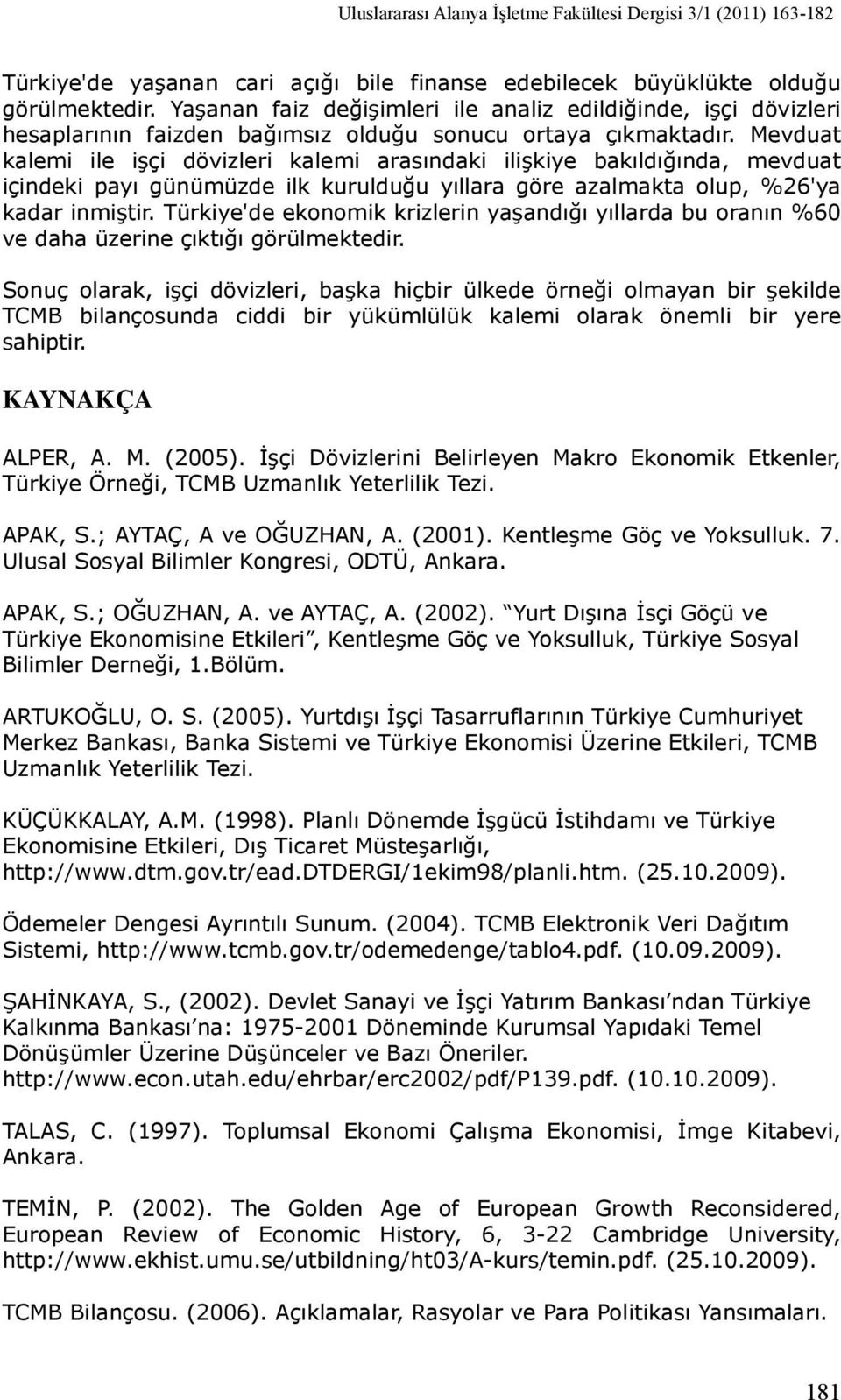 Mevduat kalemi ile işçi dövizleri kalemi arasındaki ilişkiye bakıldığında, mevduat içindeki payı günümüzde ilk kurulduğu yıllara göre azalmakta olup, %26'ya kadar inmiştir.