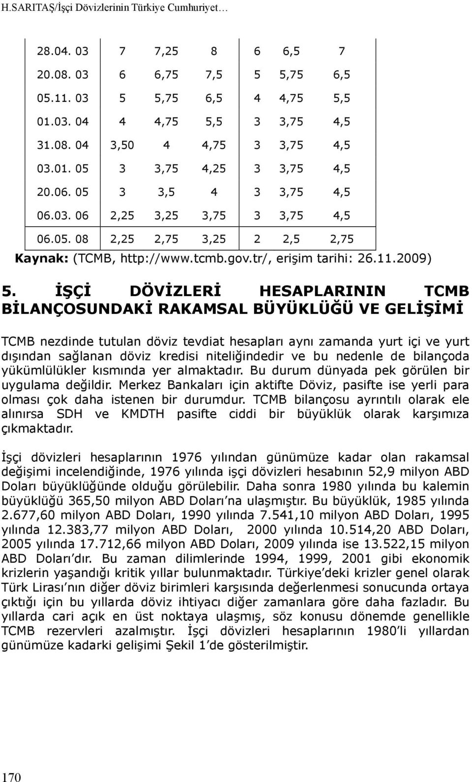 İŞÇİ DÖVİZLERİ HESAPLARININ TCMB BİLANÇOSUNDAKİ RAKAMSAL BÜYÜKLÜĞÜ VE GELİŞİMİ TCMB nezdinde tutulan döviz tevdiat hesapları aynı zamanda yurt içi ve yurt dışından sağlanan döviz kredisi