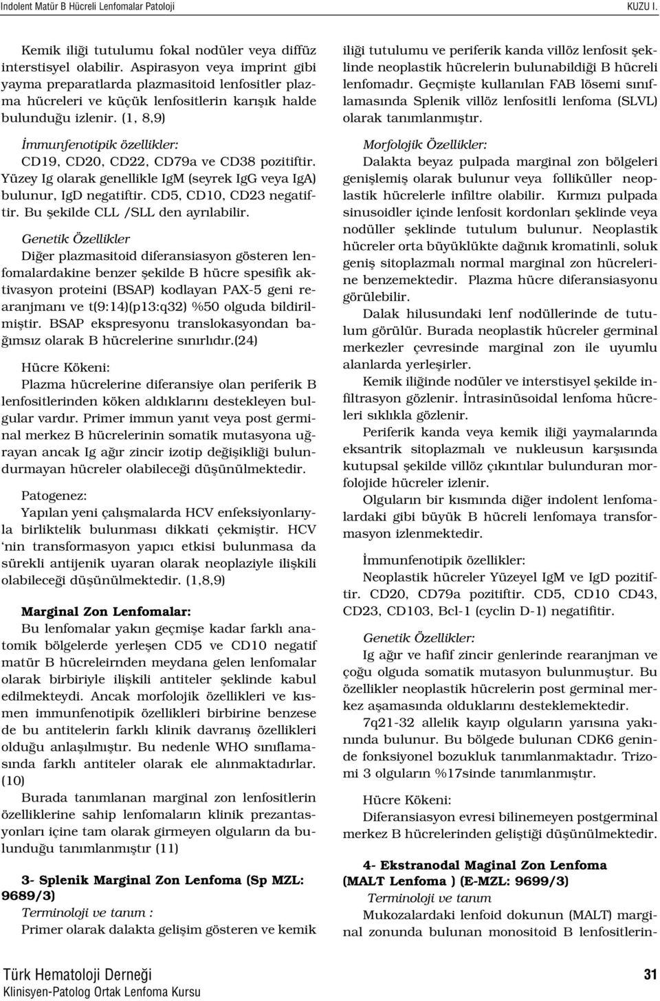 Yüzey Ig olarak genellikle IgM (seyrek IgG veya IgA) bulunur, IgD negatiftir. CD5, CD10, CD23 negatiftir. Bu flekilde CLL /SLL den ayr labilir.