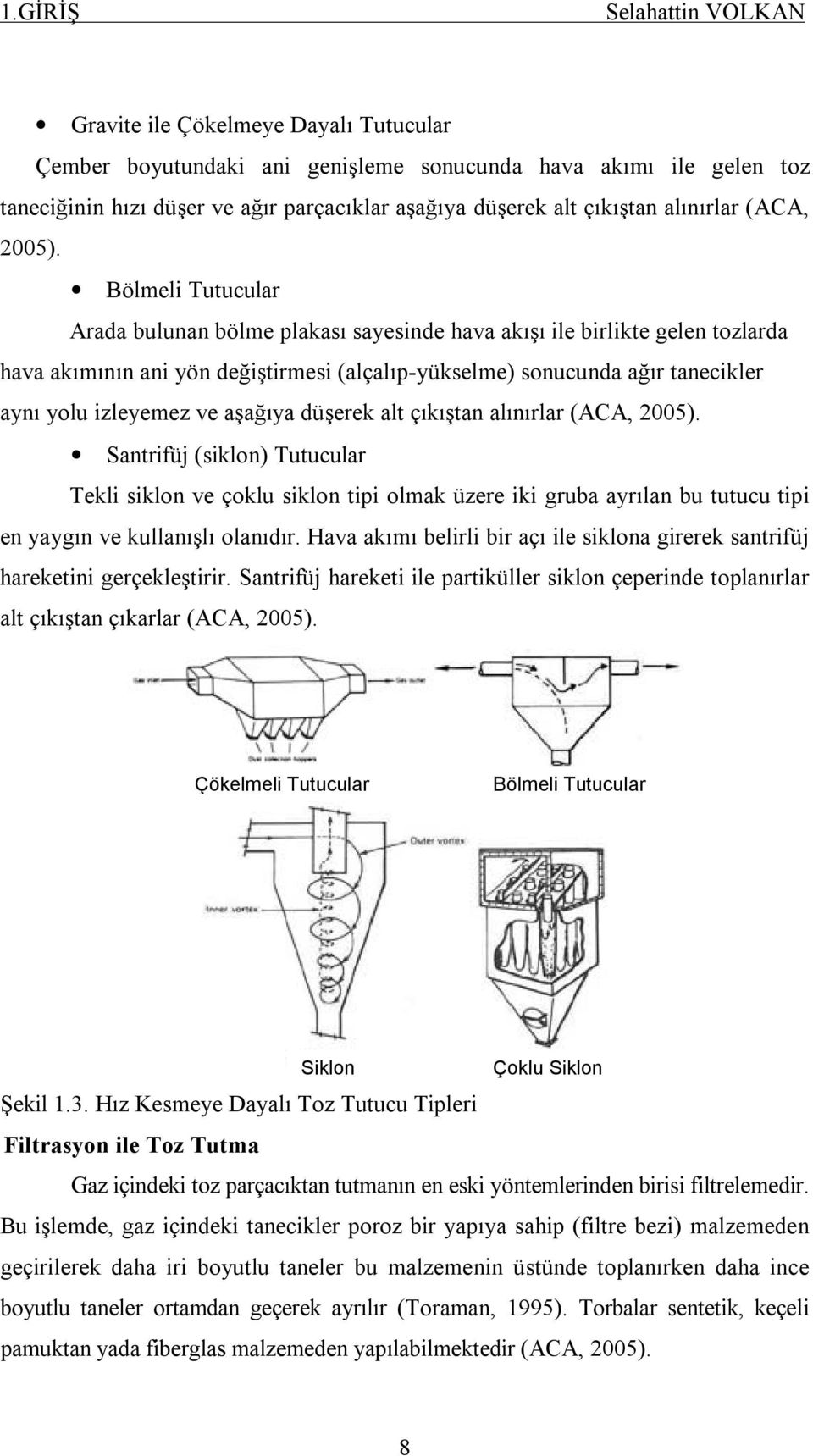 Bölmeli Tutucular Arada bulunan bölme plakası sayesinde hava akışı ile birlikte gelen tozlarda hava akımının ani yön değiştirmesi (alçalıp-yükselme) sonucunda ağır tanecikler aynı yolu izleyemez ve