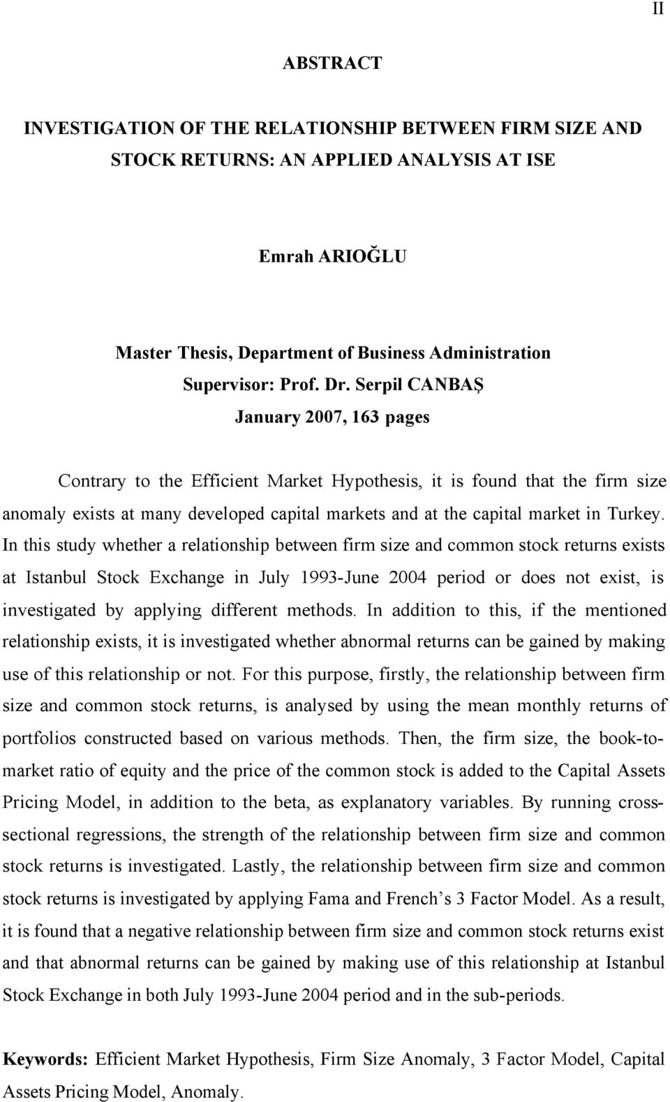 In this study whether a relationship between firm size and common stock returns exists at Istanbul Stock Exchange in July 1993-June 2004 period or does not exist, is investigated by applying