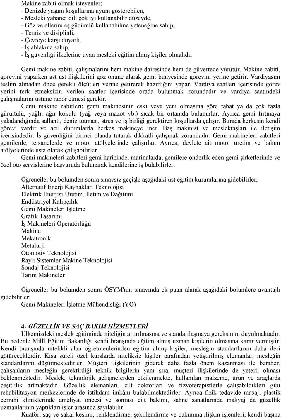 Gemi makine zabiti, çalışmalarını hem makine dairesinde hem de güvertede yürütür. Makine zabiti, görevini yaparken ast üst ilişkilerini göz önüne alarak gemi bünyesinde görevini yerine getirir.