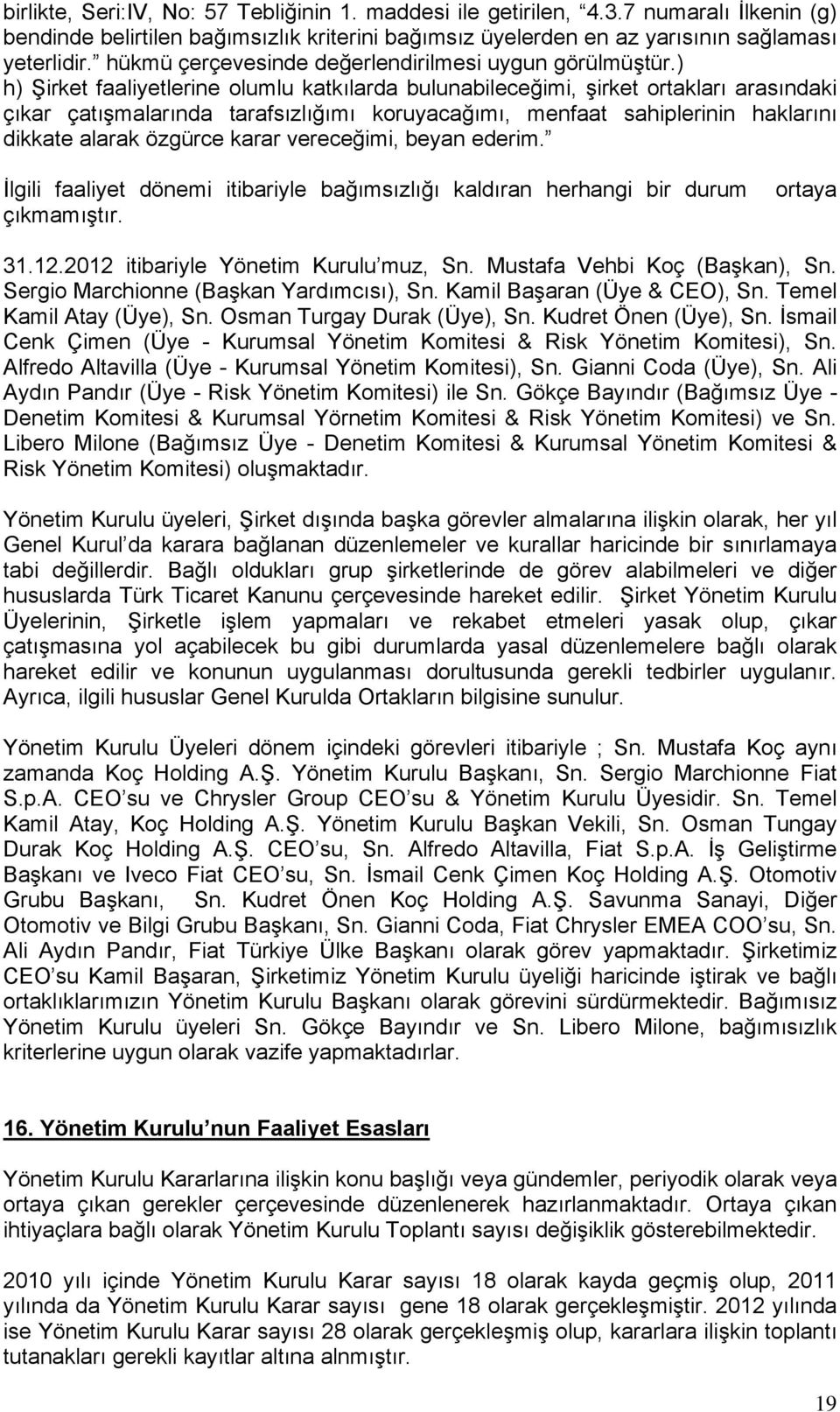 ) h) Şirket faaliyetlerine olumlu katkılarda bulunabileceğimi, şirket ortakları arasındaki çıkar çatışmalarında tarafsızlığımı koruyacağımı, menfaat sahiplerinin haklarını dikkate alarak özgürce