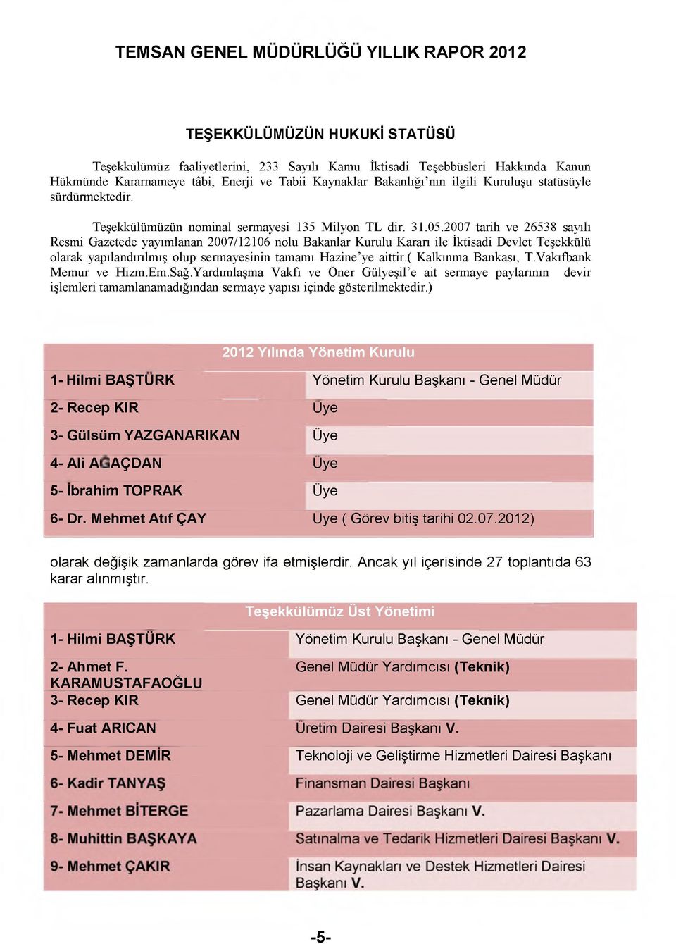 2007 tarih ve 26538 sayılı Resmi Gazetede yayımlanan 2007/12106 nolu Bakanlar Kurulu Kararı ile İktisadi Devlet Teşekkülü olarak yapılandırılmış olup sermayesinin tamamı Hazine ye aittir.