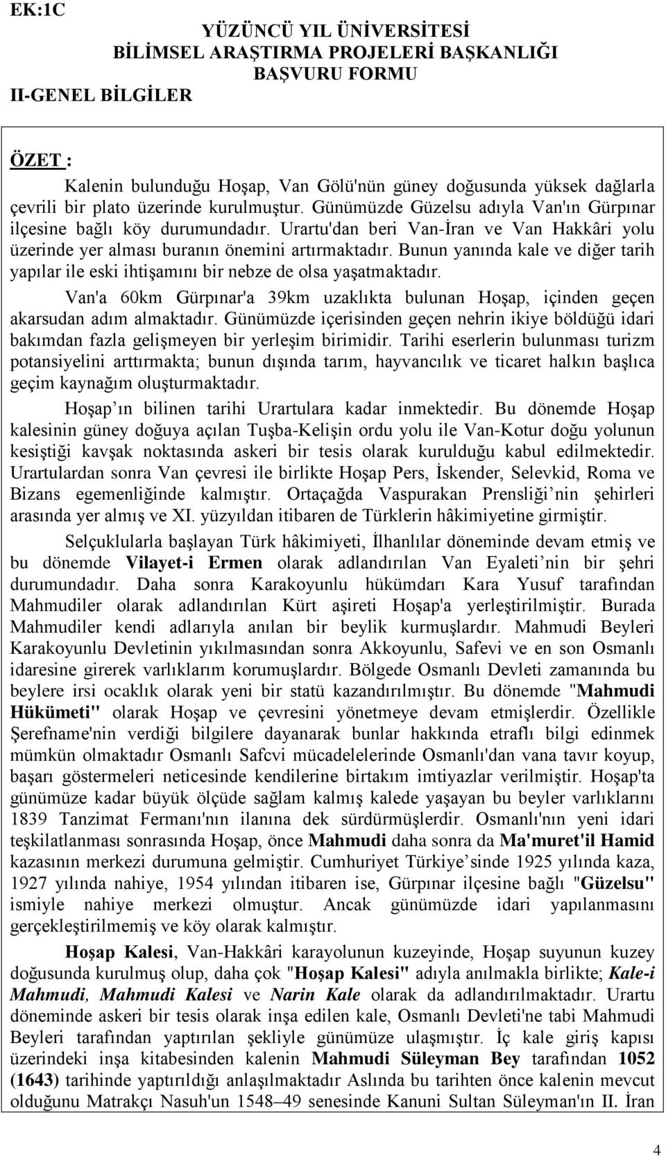 Bunun yanında kale ve diğer tarih yapılar ile eski ihtişamını bir nebze de olsa yaşatmaktadır. Van'a 60km Gürpınar'a 39km uzaklıkta bulunan Hoşap, içinden geçen akarsudan adım almaktadır.