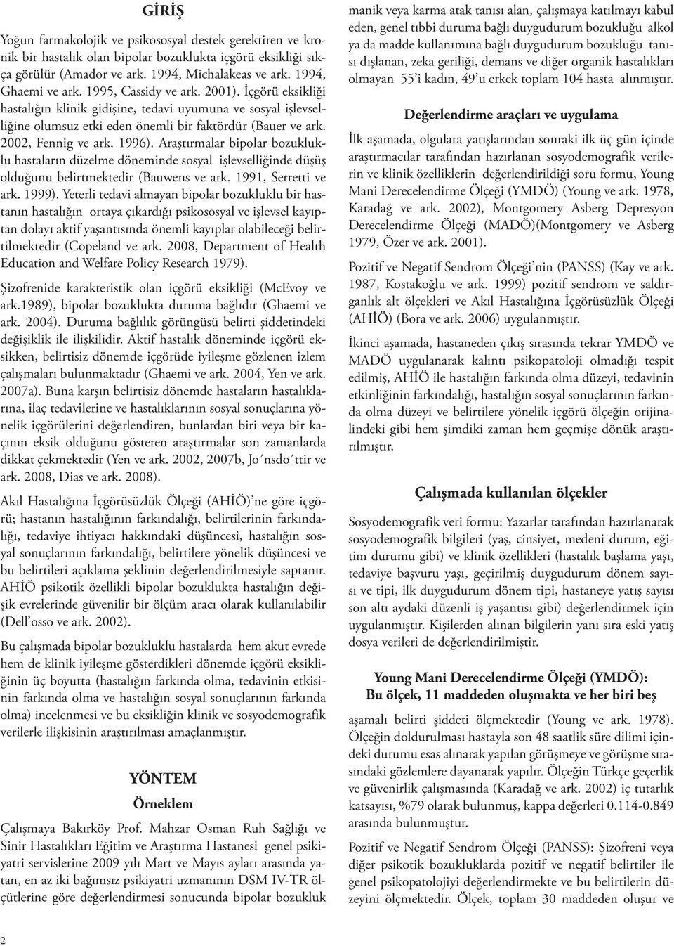 Araştırmalar bipolar bozukluklu hastaların düzelme döneminde sosyal işlevselliğinde düşüş olduğunu belirtmektedir (Bauwens ve ark. 1991, Serretti ve ark. 1999).