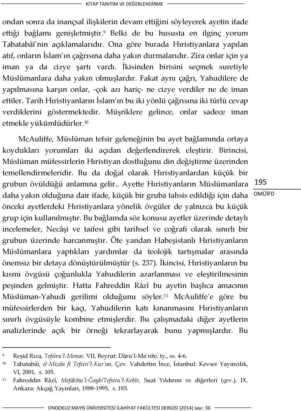 İkisinden birisini seçmek suretiyle Müslümanlara daha yakın olmuşlardır. Fakat aynı çağrı, Yahudilere de yapılmasına karşın onlar, çok azı hariç ne cizye verdiler ne de iman ettiler.