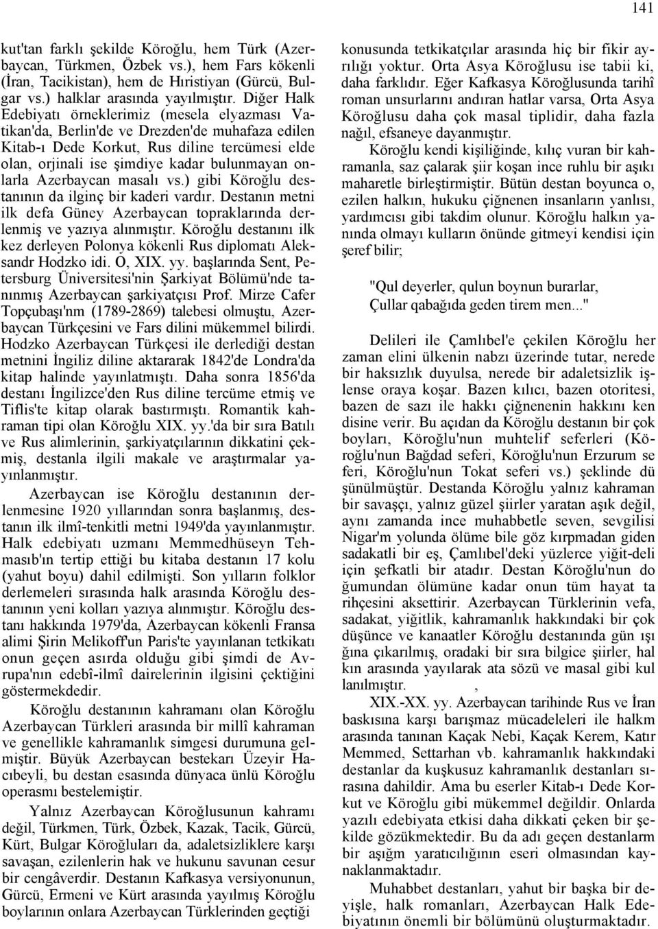 onlarla Azerbaycan masalı vs.) gibi Köroğlu destanının da ilginç bir kaderi vardır. Destanın metni ilk defa Güney Azerbaycan topraklarında derlenmiş ve yazıya alınmıştır.